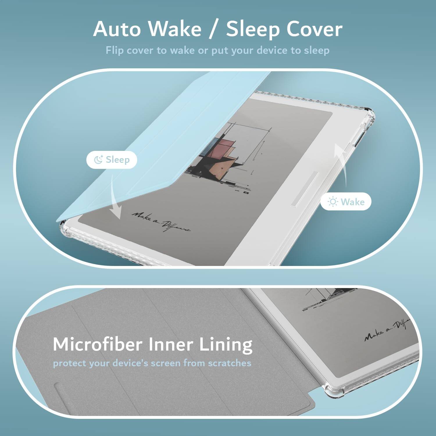 Auto Wake / Sleep Cover  
Flip cover to wake or put your device to sleep  

Sleep  
Wake  

Microfiber Inner Lining  
protect your device's screen from scratches