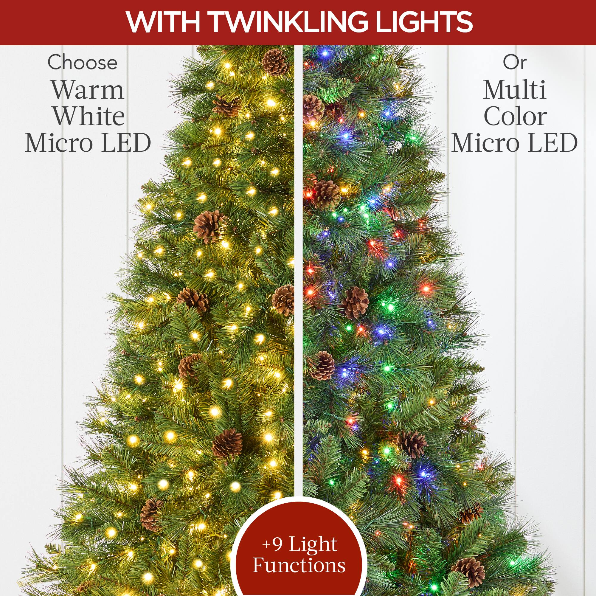 WITH TWINKLING LIGHTS

Choose Warm White Micro LED

Or Multi Color Micro LED

+9 Light Functions