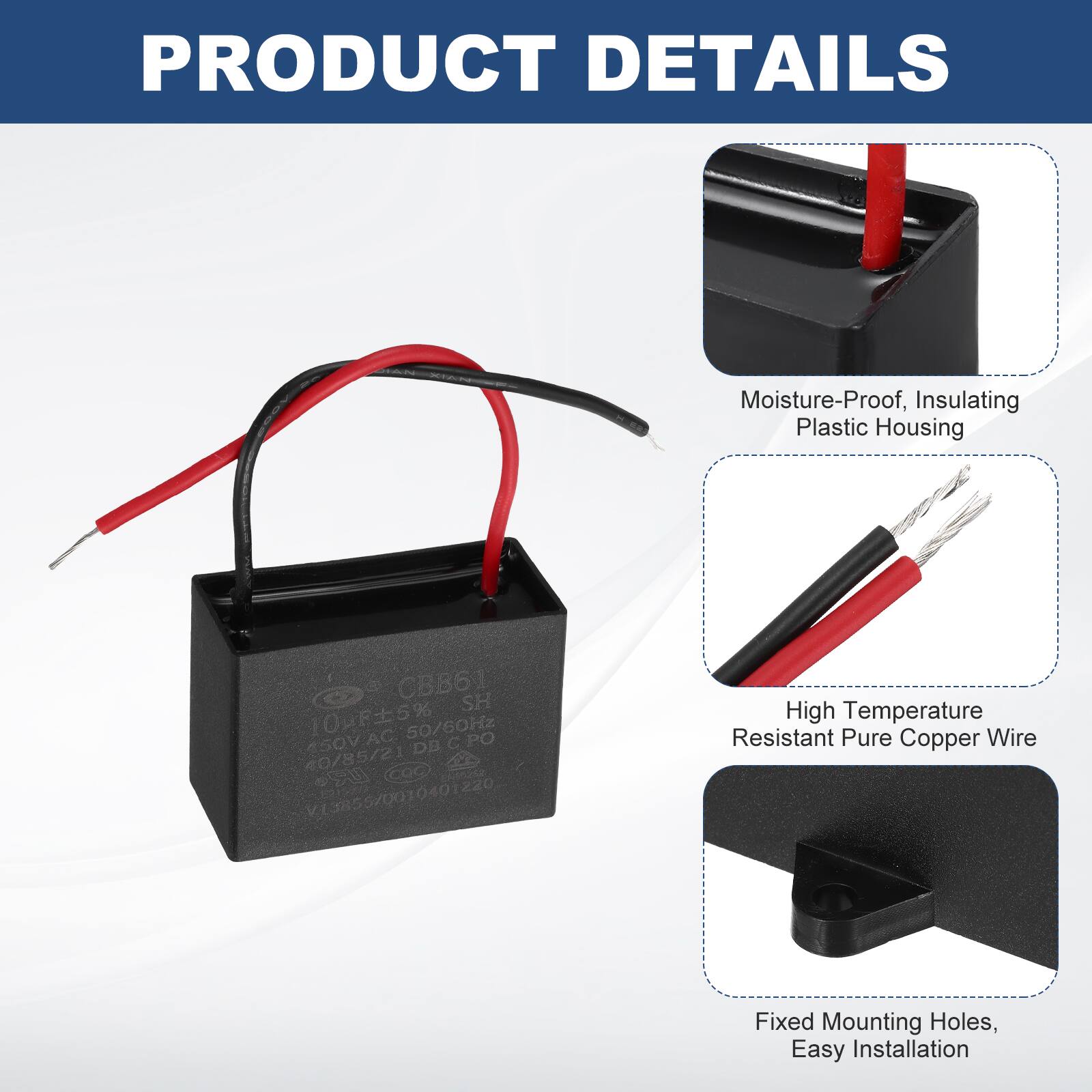 PRODUCT DETAILS

- Moisture-Proof, Insulating Plastic Housing
- High Temperature Resistant Pure Copper Wire
- Fixed Mounting Holes, Easy Installation

CBB61 SH 10uF 5% AC 50/60Hz 450V DE C PO 0/85/21 COO 9 s6s V13855/0010401220