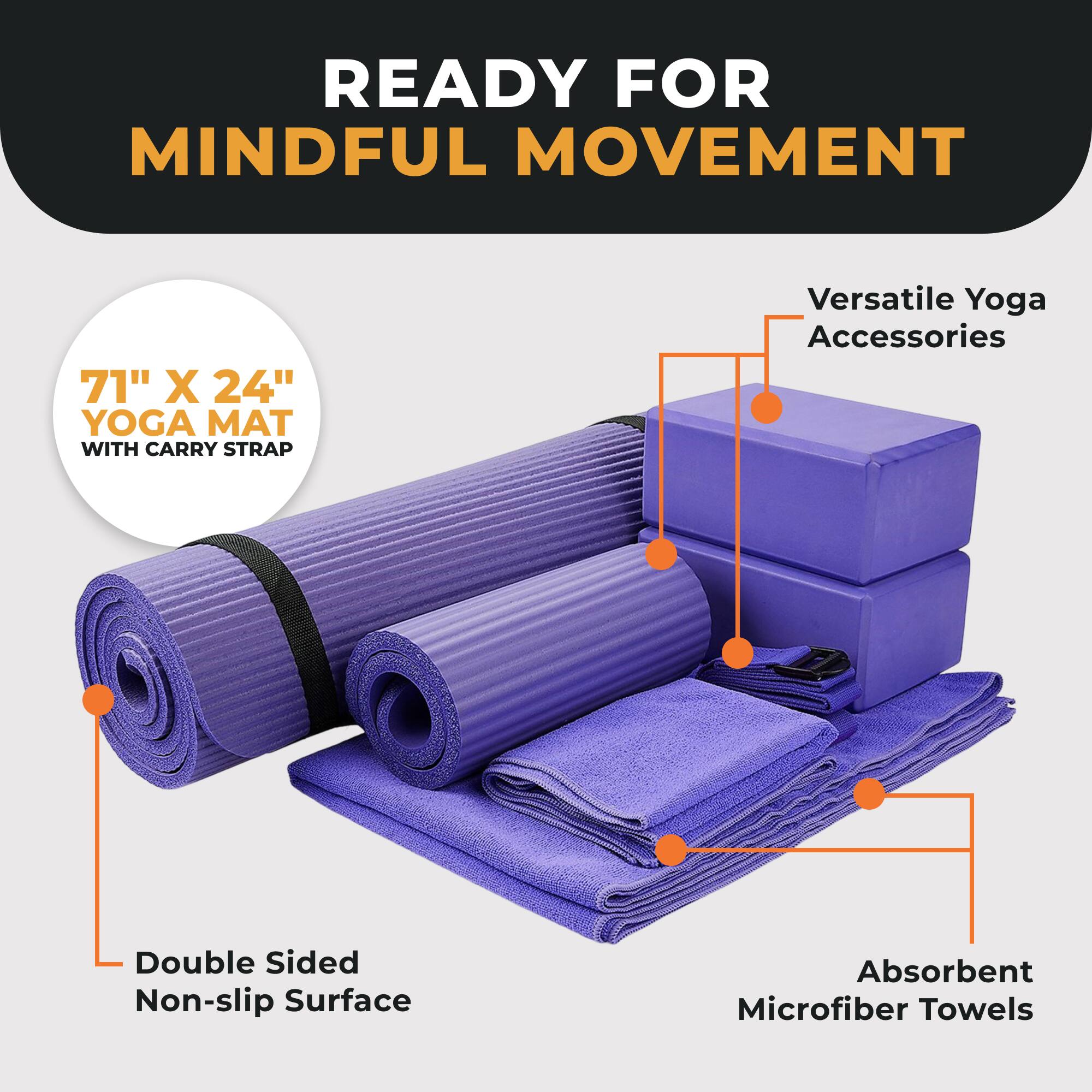 READY FOR MINDFUL MOVEMENT

71" X 24" YOGA MAT WITH CARRY STRAP

Versatile Yoga Accessories

Double Sided Non-slip Surface

Absorbent Microfiber Towels