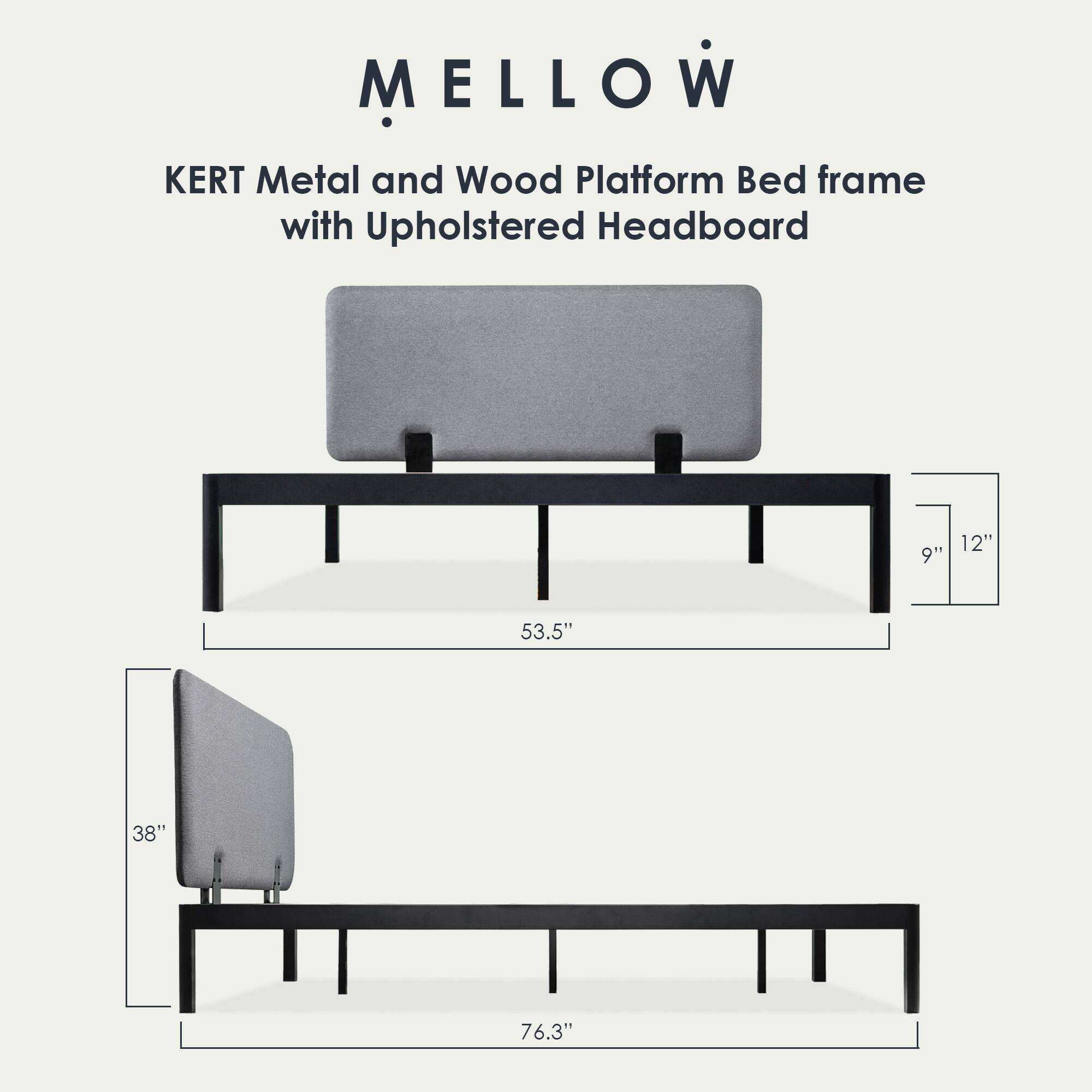 MELLOW  
KERT Metal and Wood Platform Bed frame with Upholstered Headboard  

- 9"  
- 12"  
- 53.5"  
- 38"  
- 76.3"