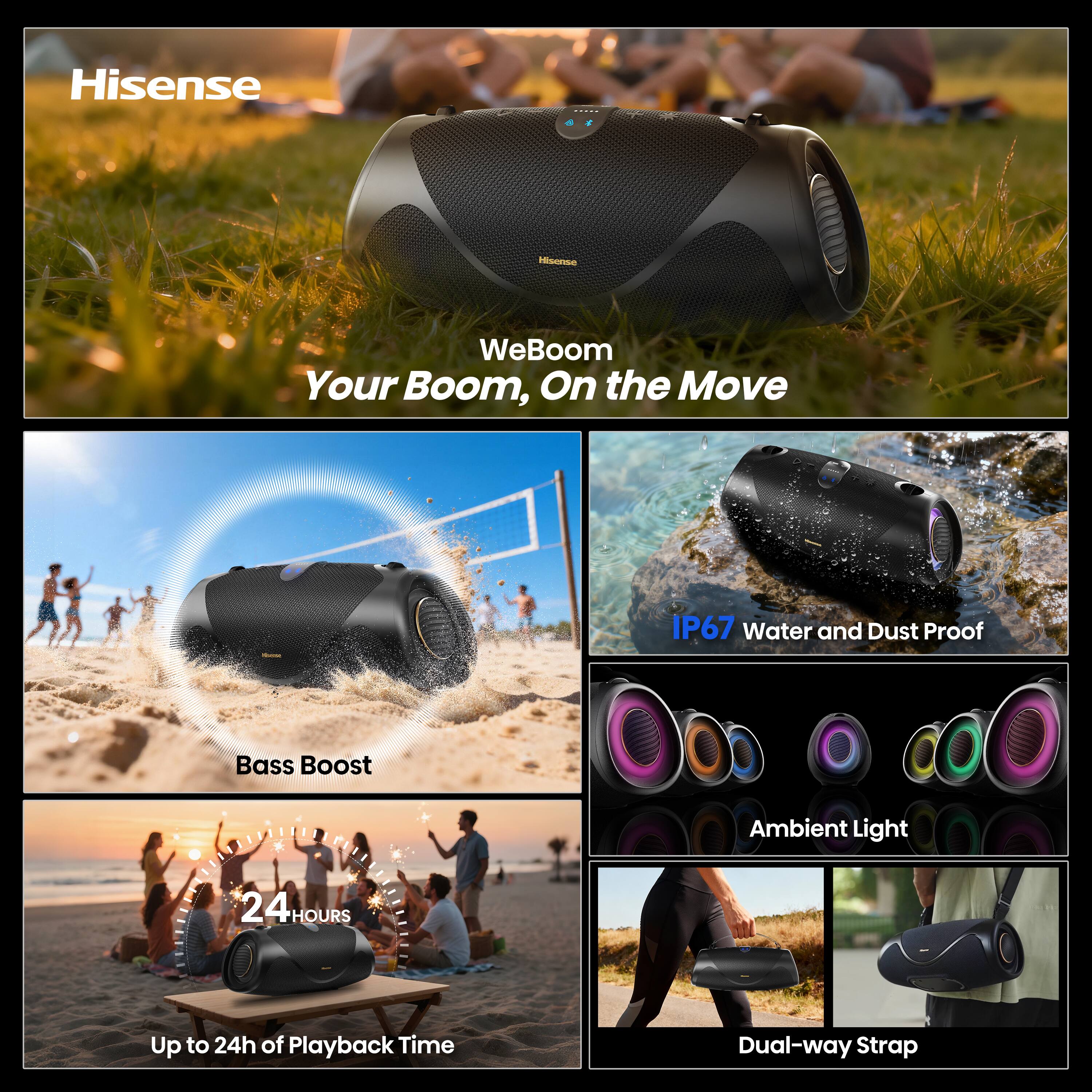 Hisense WeBoom Your Boom, On the Move  
IP67 Water and Dust Proof  
Bass Boost  
Ambient Light  
24 HOURS Up to 24h of Playback Time  
Dual-way Strap