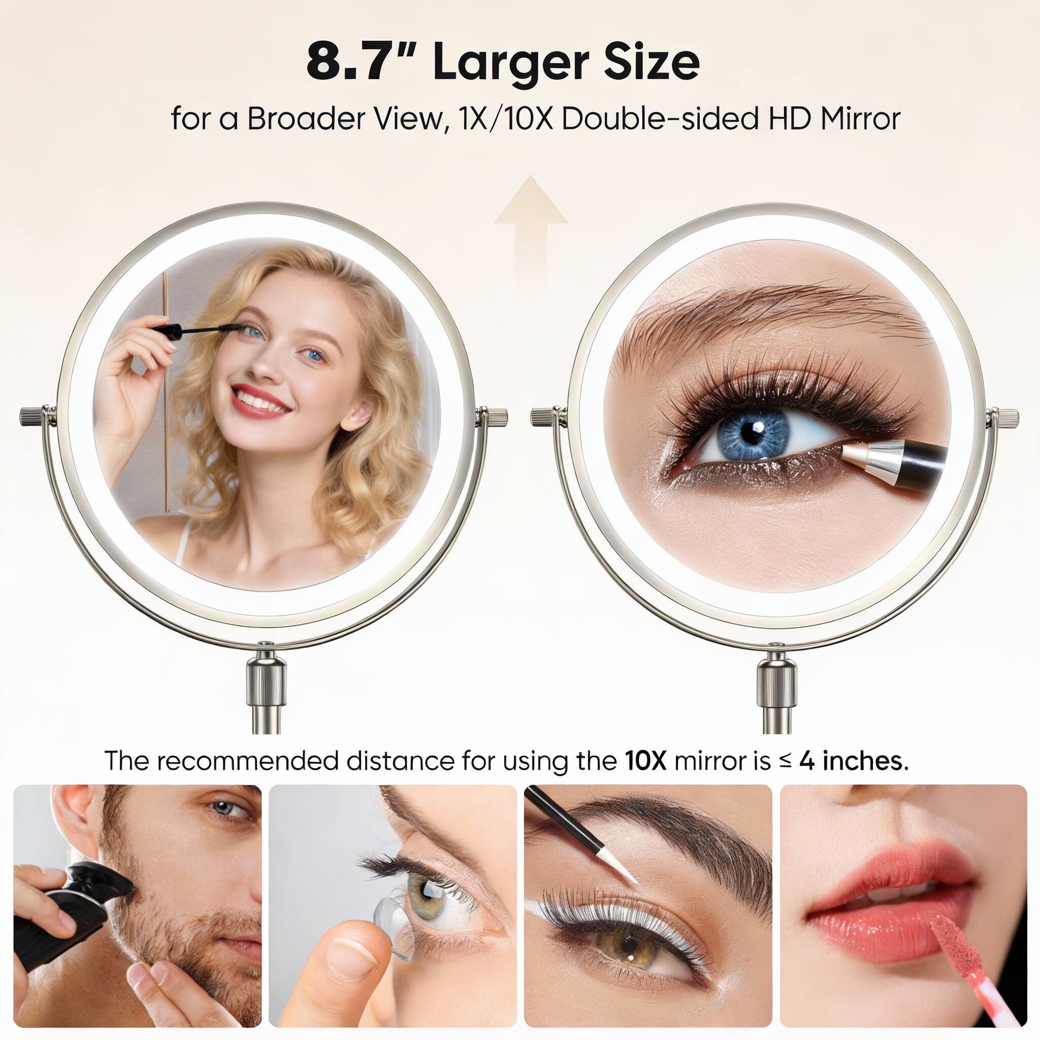 8.7" Larger Size for a Broader View, 1X/10X Double-sided HD Mirror

The recommended distance for using the 10X mirror is ≤ 4 inches.