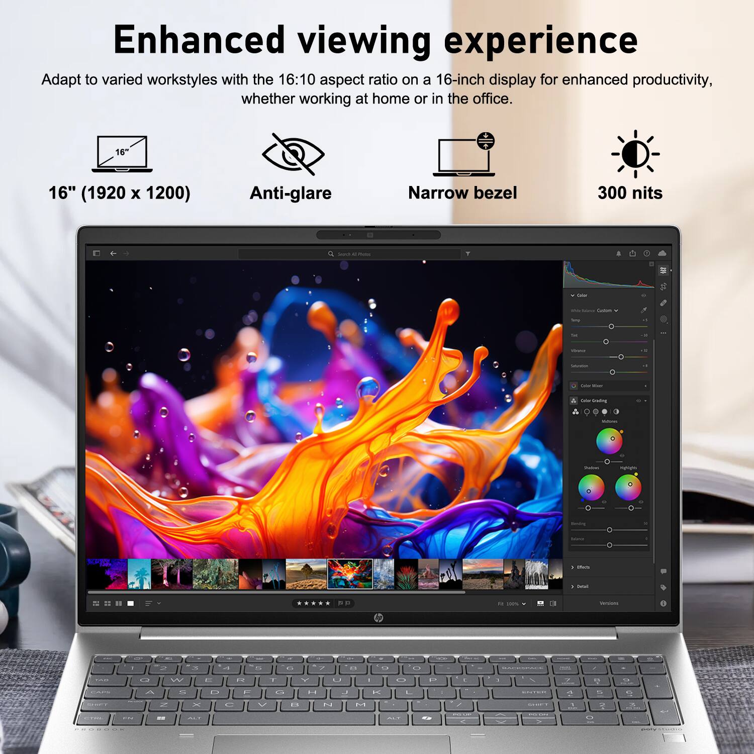 Enhanced viewing experience  
Adapt to varied workstyles with the 16:10 aspect ratio on a 16-inch display for enhanced productivity, whether working at home or in the office.  

16" (1920 x 1200)  
Anti-glare  
Narrow bezel  
300 nits