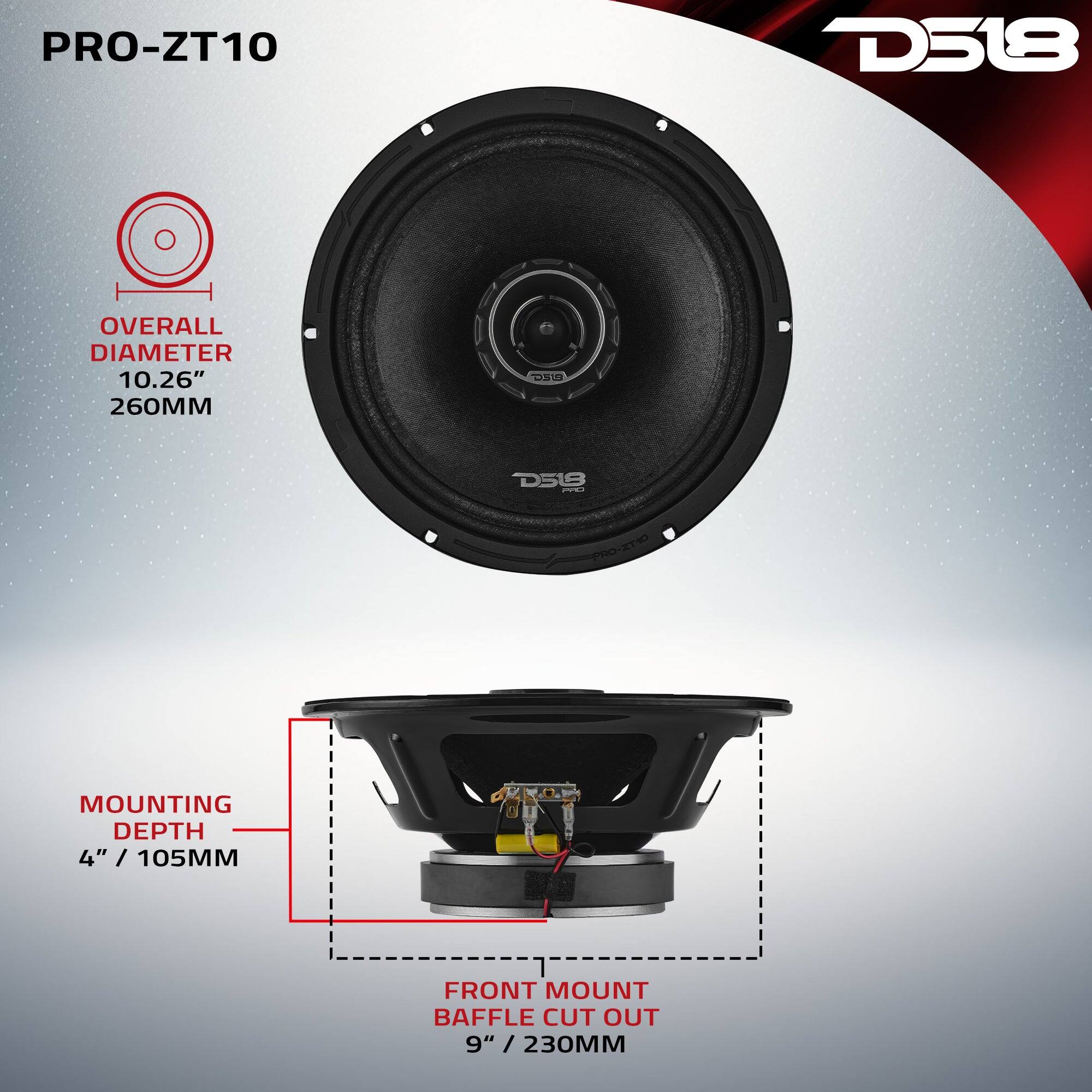 PRO-ZT10  
D518  
OVERALL DIAMETER 10.26" 260MM  
DSU  
D518 PRO  
PRO-ZT10  
MOUNTING DEPTH 4" / 105MM  
FRONT MOUNT BAFFLE CUT OUT 9" / 230MM