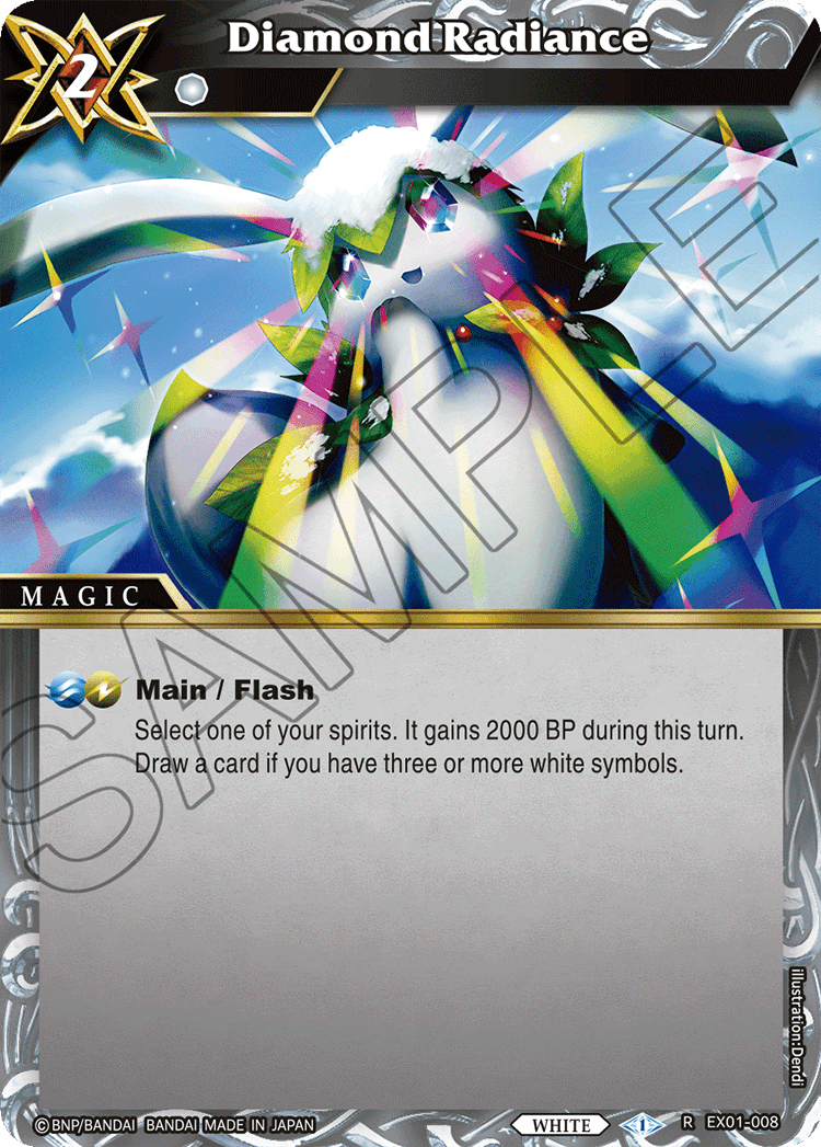 Diamond Radiance X 2  
MAGIC  
Select one of your spirits. It gains 2000 BP during this turn. Draw a card if you have three or more white symbols.  
Illustration: Dendi  
BNP/BANDAI BANDAI MADE IN JAPAN  
WHITE  
R EX01-008