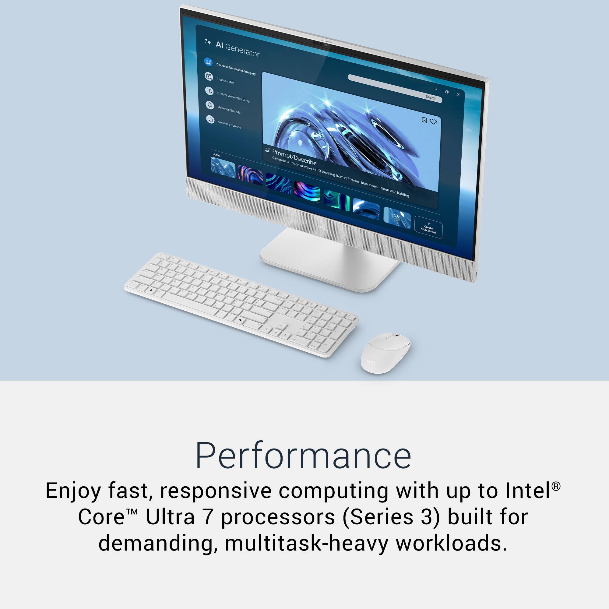 AI Generator  
- - 1 - - - C - - : - - O - - - Prompt/Describe naranes - - Describe - - - mS - - tuna -  V  UL - De  

Performance  
Enjoy fast, responsive computing with up to Intel™ Core™ Ultra 7 processors (Series 3) built for demanding, multitask-heavy workloads.