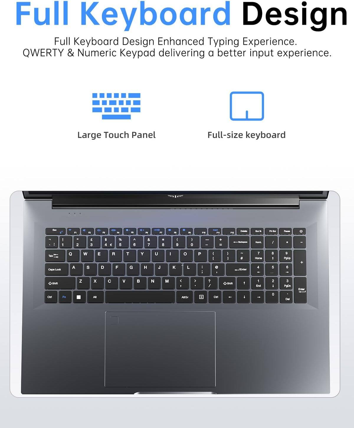 Full Keyboard Design  
Enhanced Typing Experience.  
QWERTY & Numeric Keypad delivering a better input experience.  

Large Touch Panel  
Full-size keyboard