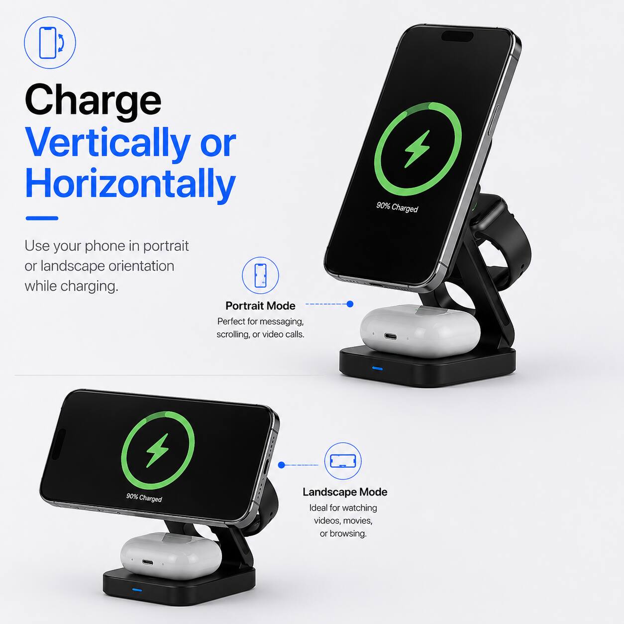 Charge Vertically or Horizontally

Use your phone in portrait or landscape orientation while charging.

Portrait Mode
Perfect for messaging, scrolling, or video calls.

Landscape Mode
Ideal for watching videos, movies, or browsing.