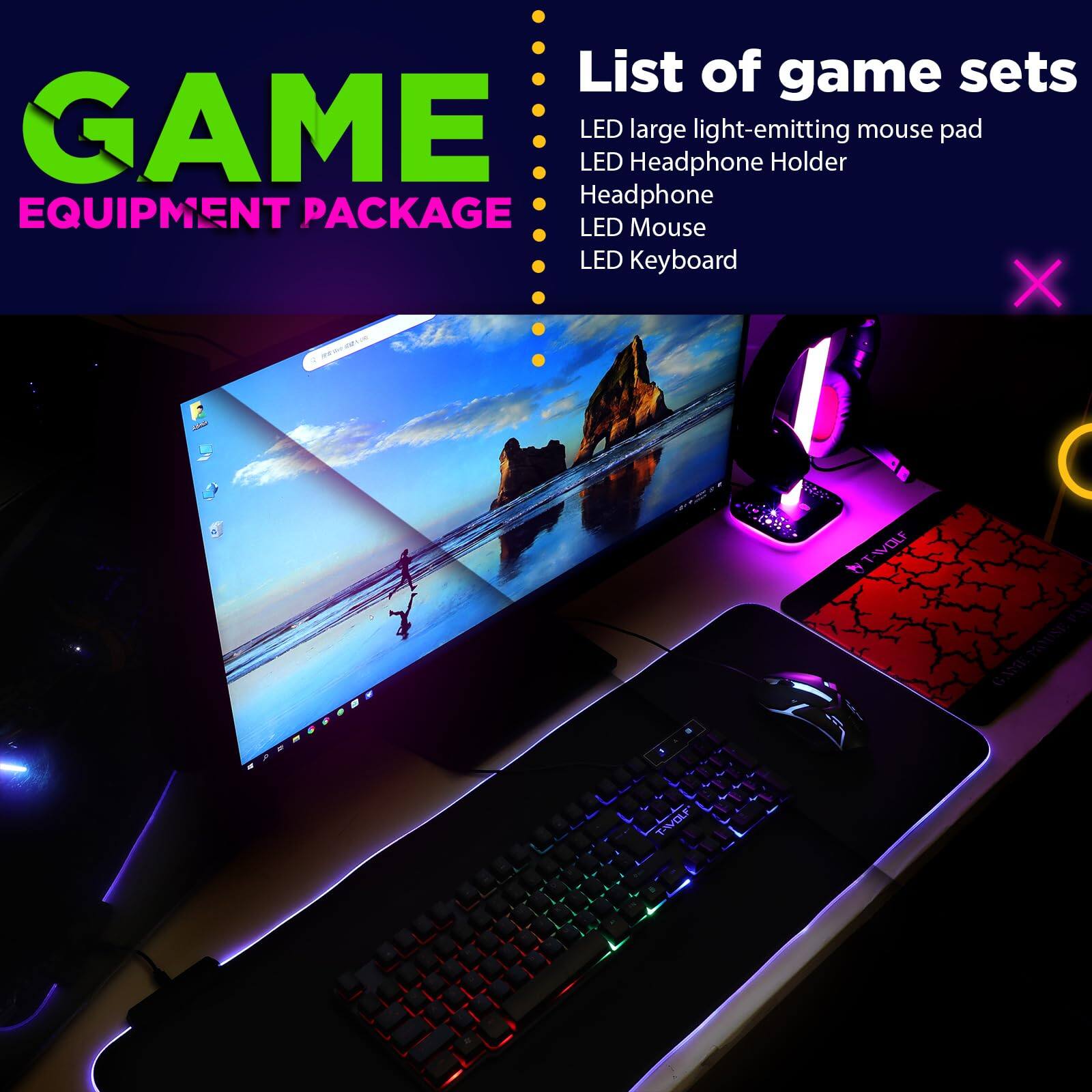 GAME EQUIPMENT PACKAGE

List of game sets
- LED large light-emitting mouse pad
- LED Headphone Holder
- Headphone
- LED Mouse
- LED Keyboard