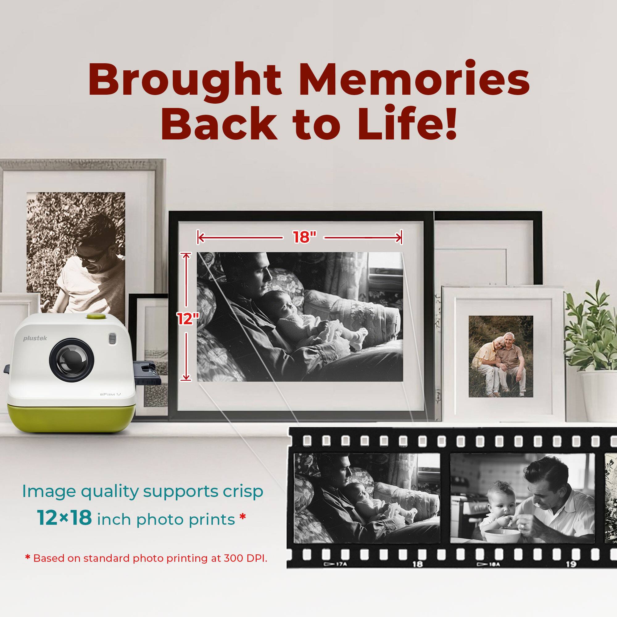 Brought Memories Back to Life!

Image quality supports crisp 12x18 inch photo prints  
*Based on standard photo printing at 300 DPI.