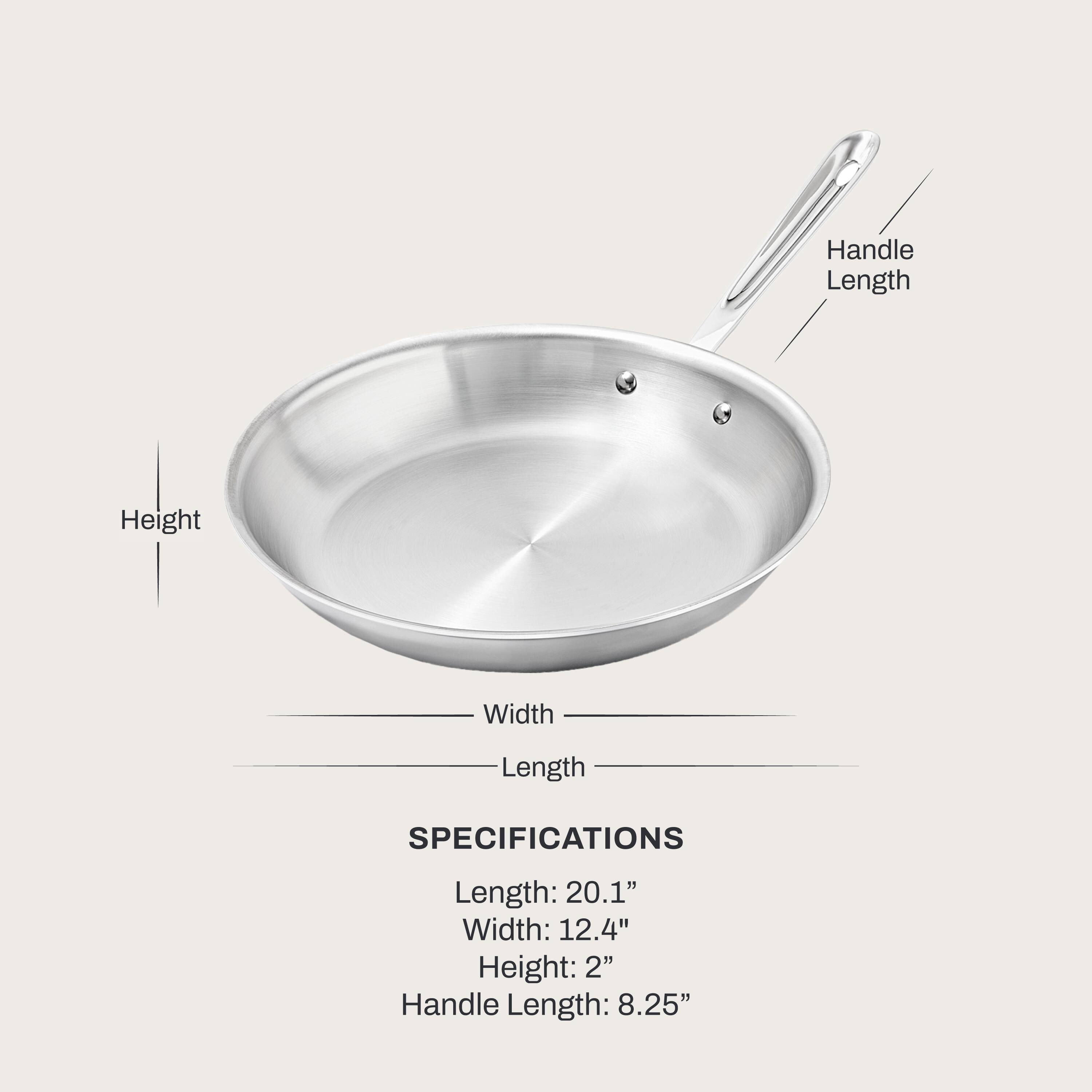 Handle Length
Height
Width
Length
SPECIFICATIONS
Length: 20.1" Width: 12.4" Height: 2" Handle Length: 8.25"