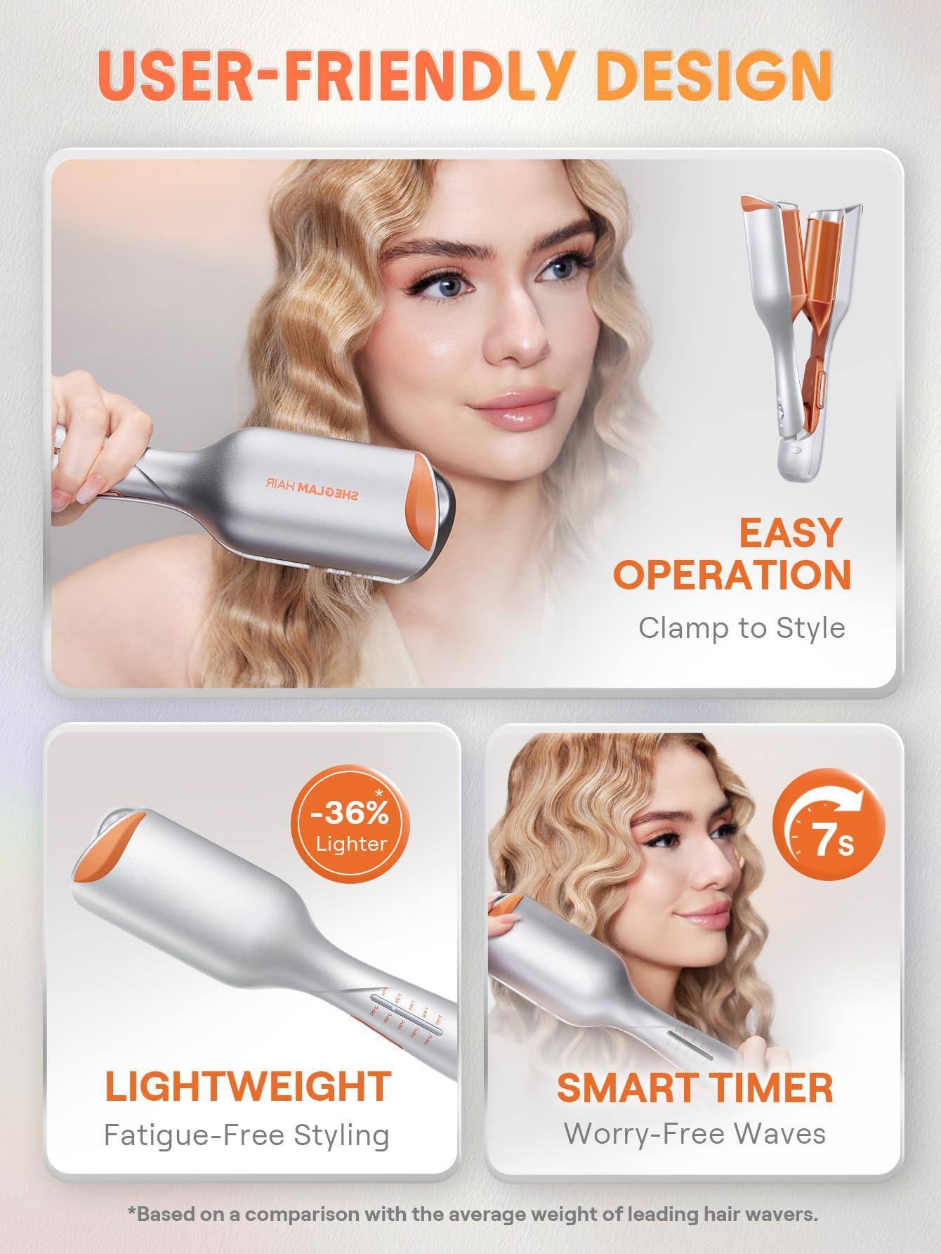 USER-FRIENDLY DESIGN

EASY OPERATION  
Clamp to Style

LIGHTWEIGHT  
Fatigue-Free Styling  
-36% Lighter

SMART TIMER  
Worry-Free Waves  
7s

*Based on a comparison with the average weight of leading hair wavers.