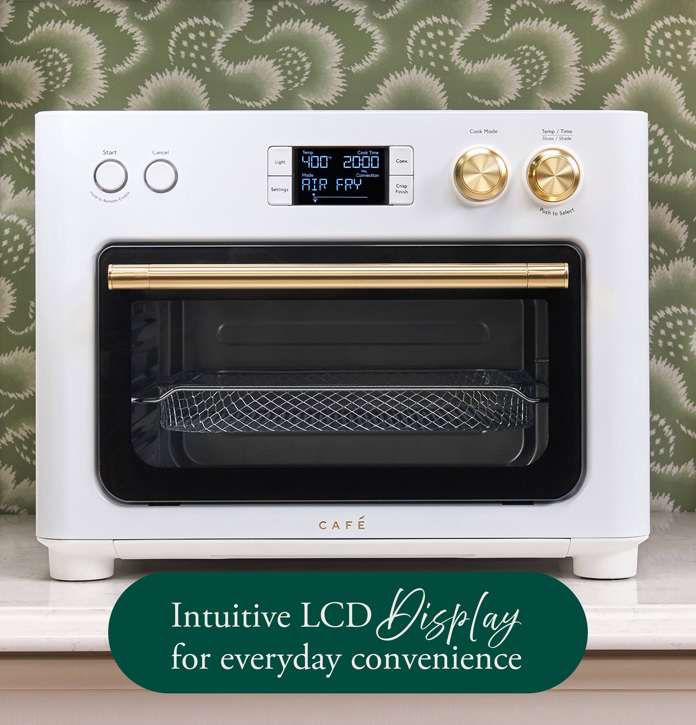 Start Cancel 00 with 1v Remote Enable  
Temp Cook Time Light 400 2000 Xx.  
Mode Convection Settings AIR FRY  
Com Crisp Finish  
Cook Mode  
Temp/Time Slices Stade Push to Select  
CAFE  
Intuitive LCD Display for everyday convenience