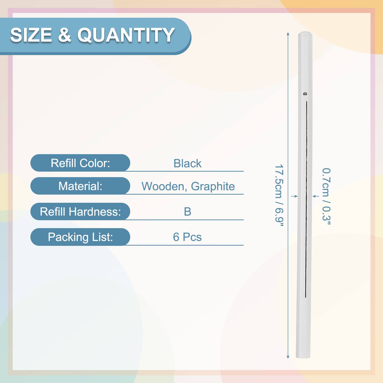 SIZE & QUANTITY

Refill Color: Black  
Material: Wooden, Graphite  
Refill Hardness: B  
Packing List: 6 Pcs  

17.5cm / 6.9"  
0.7cm / 0.3"