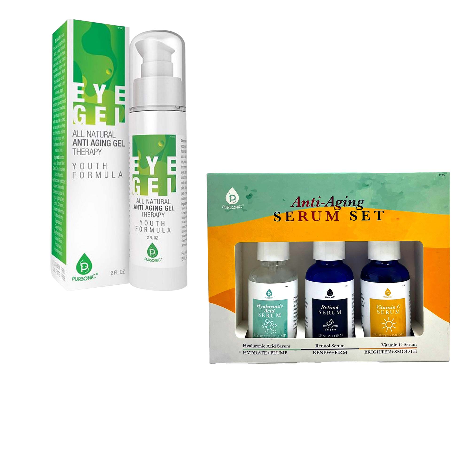**EYE GEL**  
ALL NATURAL ANTI AGING GEL THERAPY  
YOUTH FORMULA  

**Anti-Aging SERUM SET**  
Hyaluronic Acid Serum  
HYDRATE+PLUMP  

Retinol SERUM  
RENEW+FIRM  

Vitamin C SERUM  
BRIGHTEN+SMOOTH  

PURSONIC®  
2 FL OZ  

PURSONIC®  
2 FL OZ  

PURSONIC®  
2 FL OZ