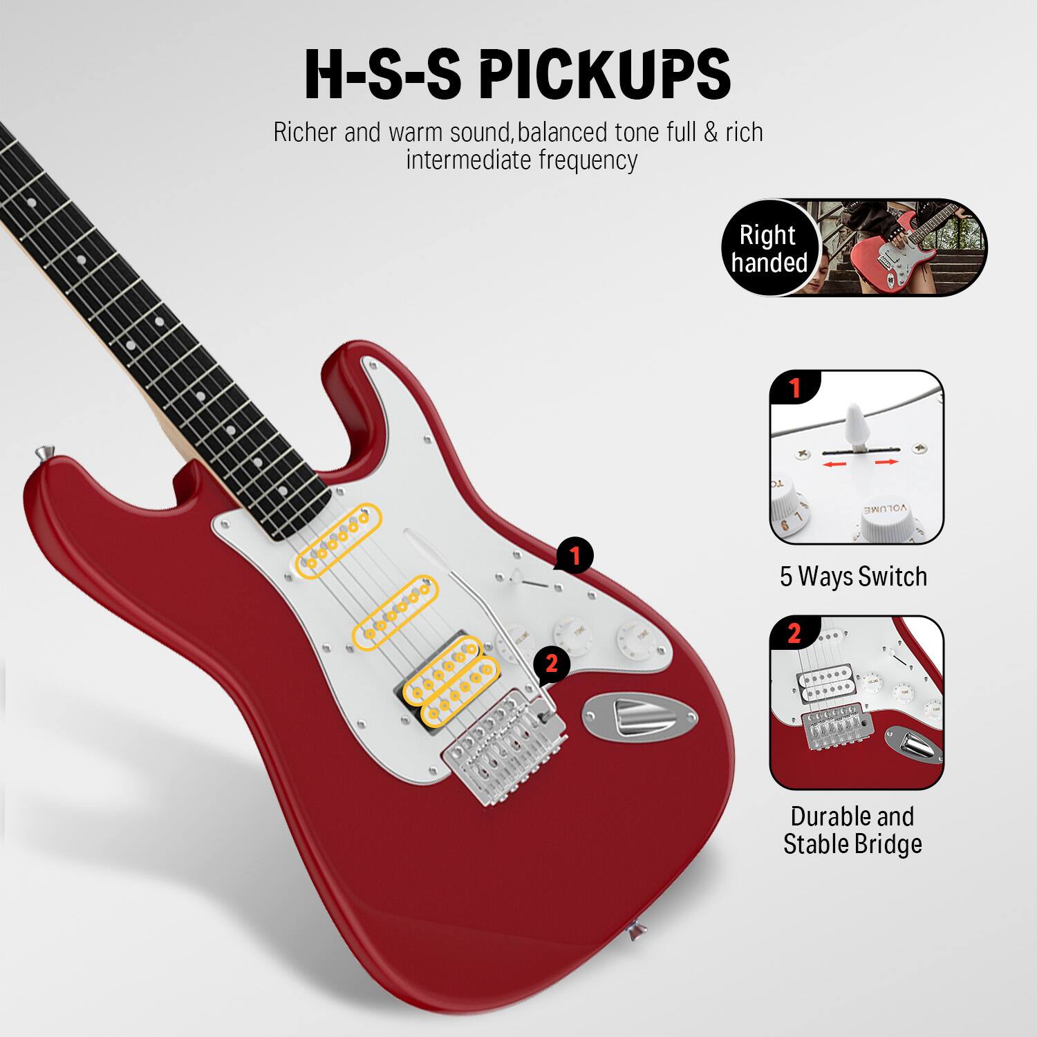 H-S-S PICKUPS

Richer and warm sound, balanced tone full & rich intermediate frequency

Right handed

1. 5 Ways Switch

2. Durable and Stable Bridge
