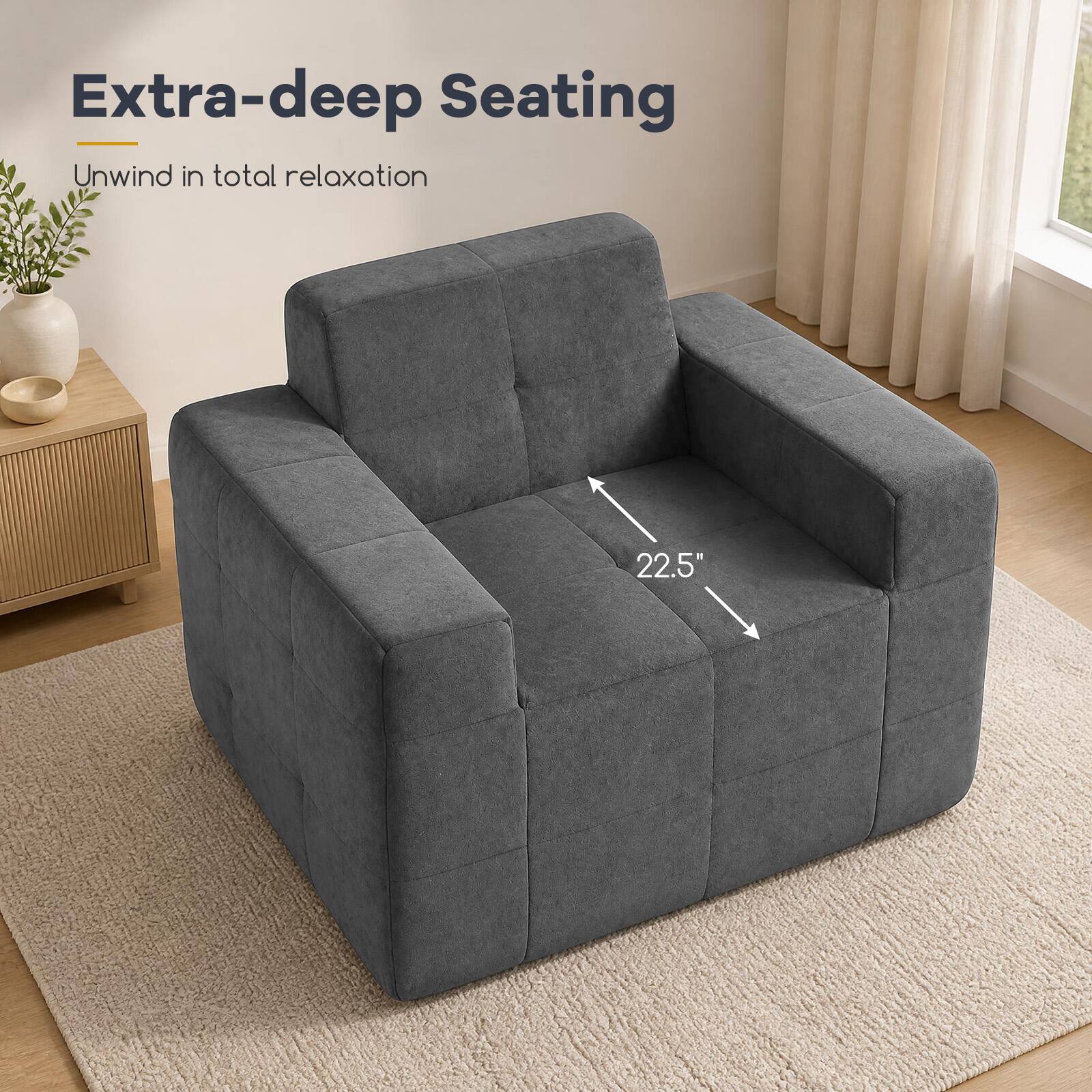 Extra-deep Seating  
Unwind in total relaxation  
22.5"