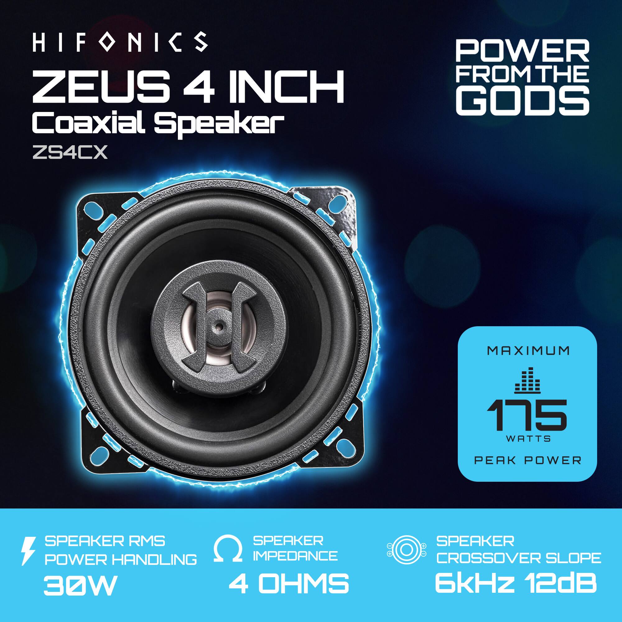 HIFONICS  
ZEUS 4 INCH Coaxial Speaker  
ZS4CX  

POWER FROM THE GODS  

SPEAKER RMS POWER HANDLING  
30W  

SPEAKER IMPEDANCE  
4 OHMS  

SPEAKER CROSSOVER SLOPE  
6kHz 12dB  

MAXIMUM  
175 WATTS PEAK POWER
