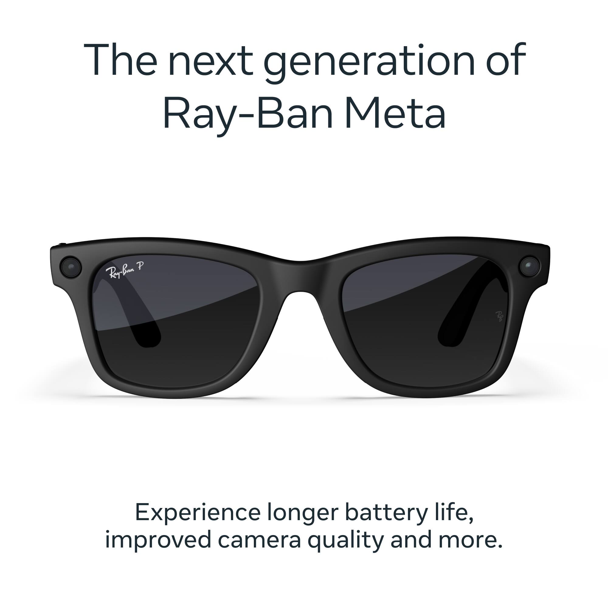 The next generation of Ray-Ban Meta

Experience longer battery life, improved camera quality and more.