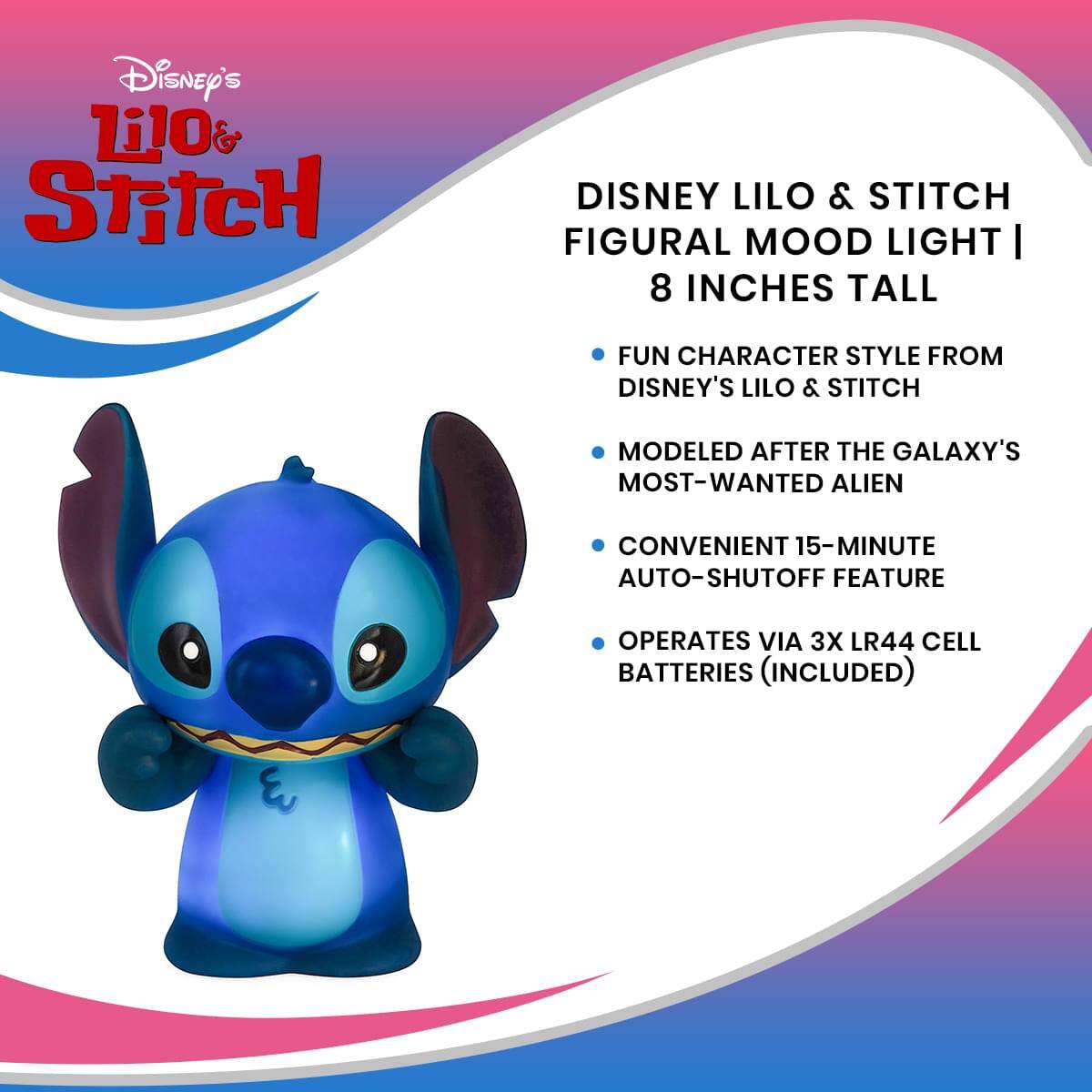 Disney's Lilo & Stitch

Disney Lilo & Stitch Figural Mood Light | 8 Inches Tall

- Fun character style from Disney's Lilo & Stitch
- Modeled after the galaxy's most-wanted alien
- Convenient 15-minute auto-shutoff feature
- Operates via 3x LR44 cell batteries (included)