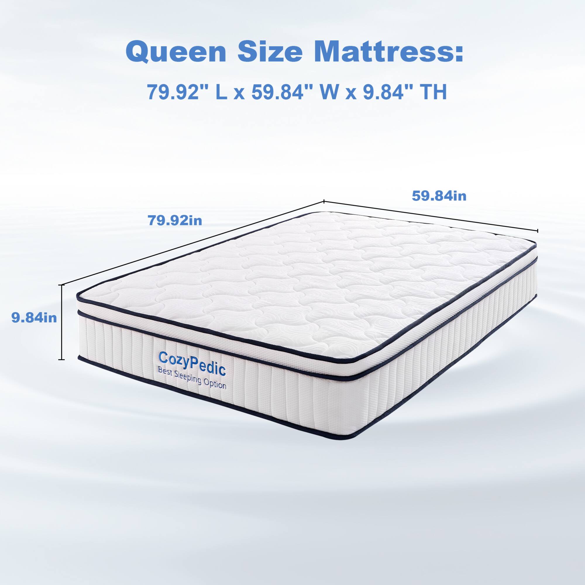 Queen Size Mattress: 79.92" L x 59.84" W x 9.84" TH

CozyPedic
Best Sleeping Option