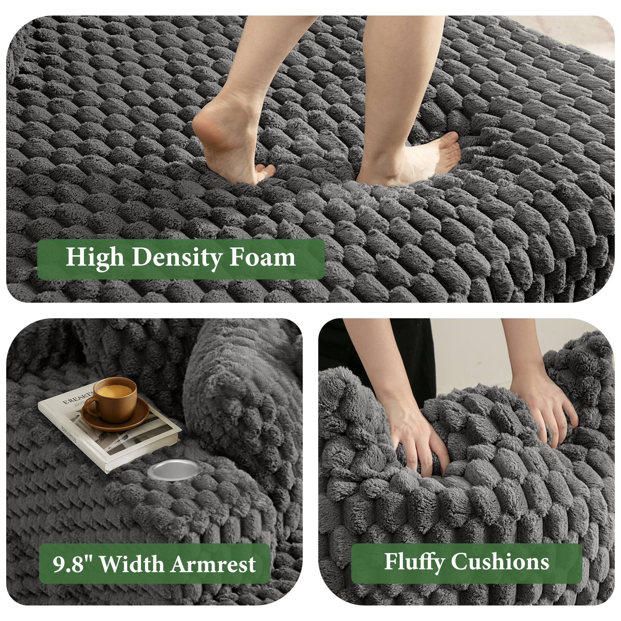 High Density Foam  
9.8" Width Armrest  
Fluffy Cushions