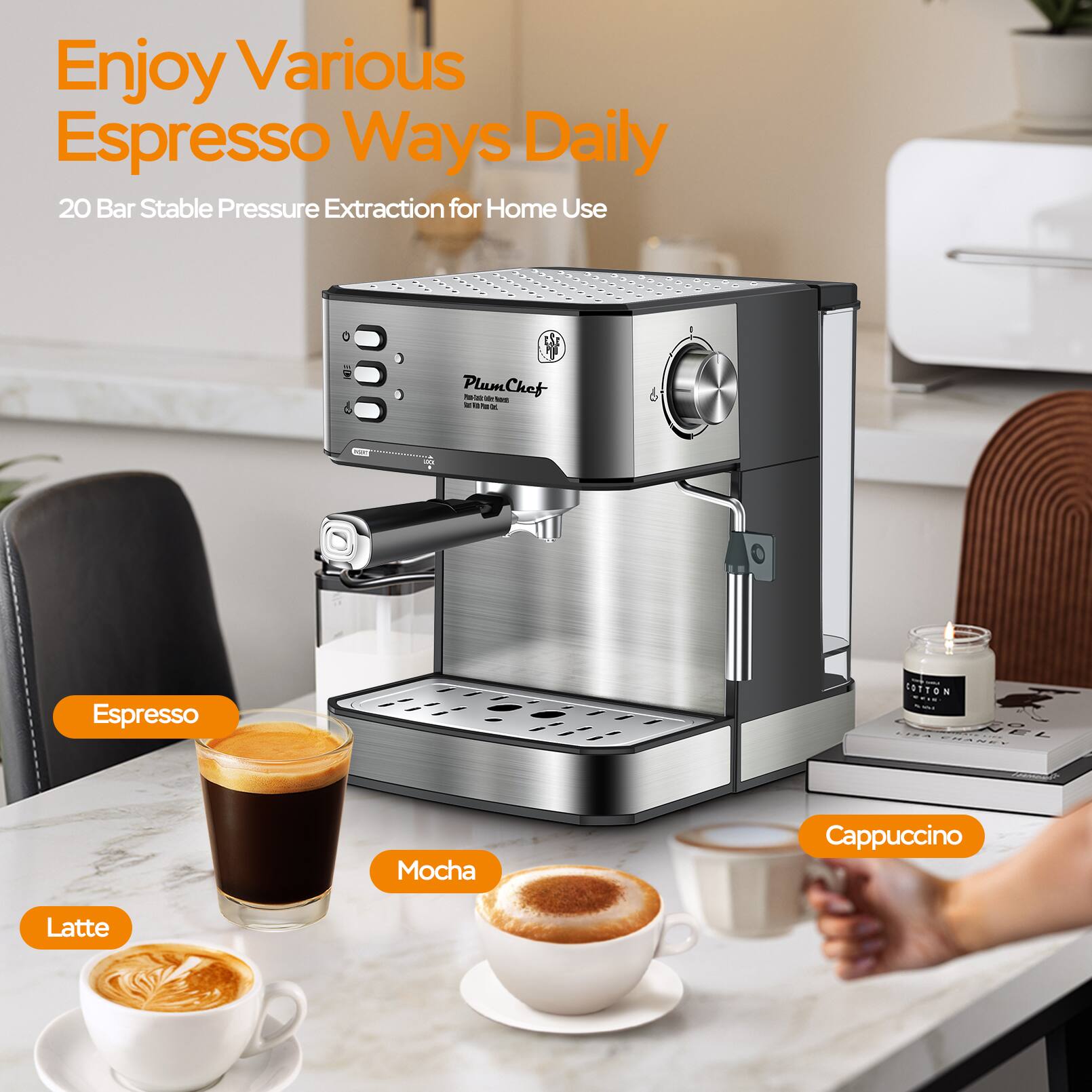 Enjoy Various Espresso Ways Daily  
20 Bar Stable Pressure Extraction for Home Use  

Espresso  
Mocha  
Cappuccino  
Latte