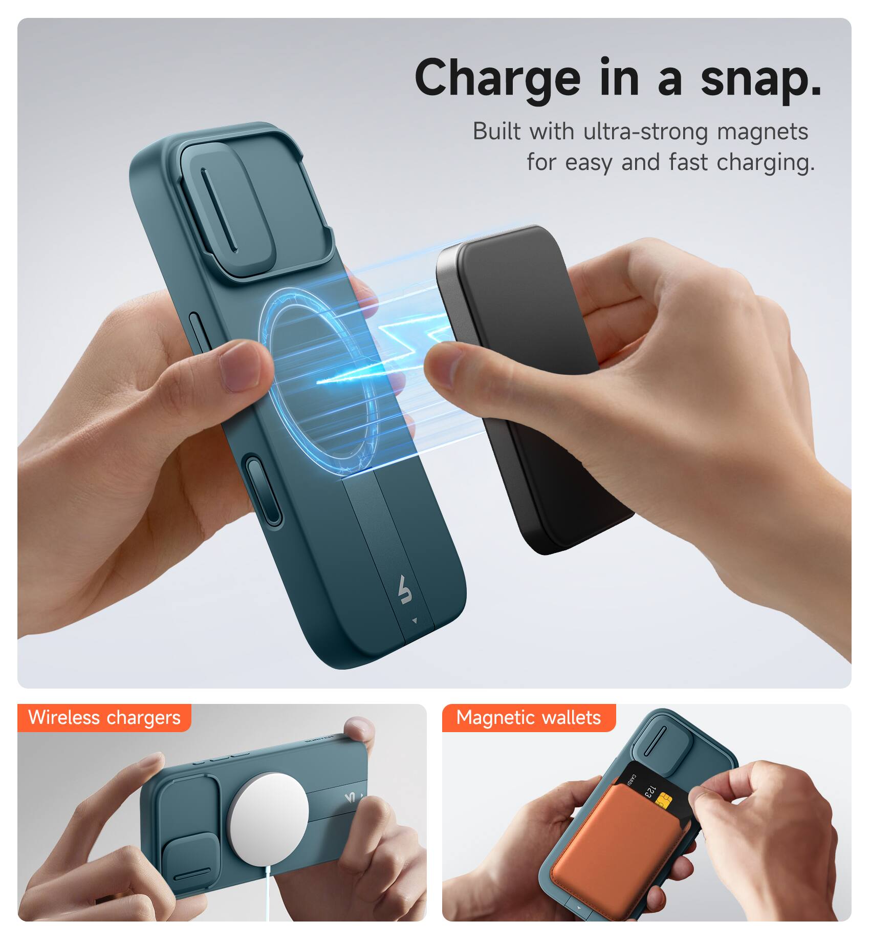 Charge in a snap.  
Built with ultra-strong magnets for easy and fast charging.  

Wireless chargers  
Magnetic wallets