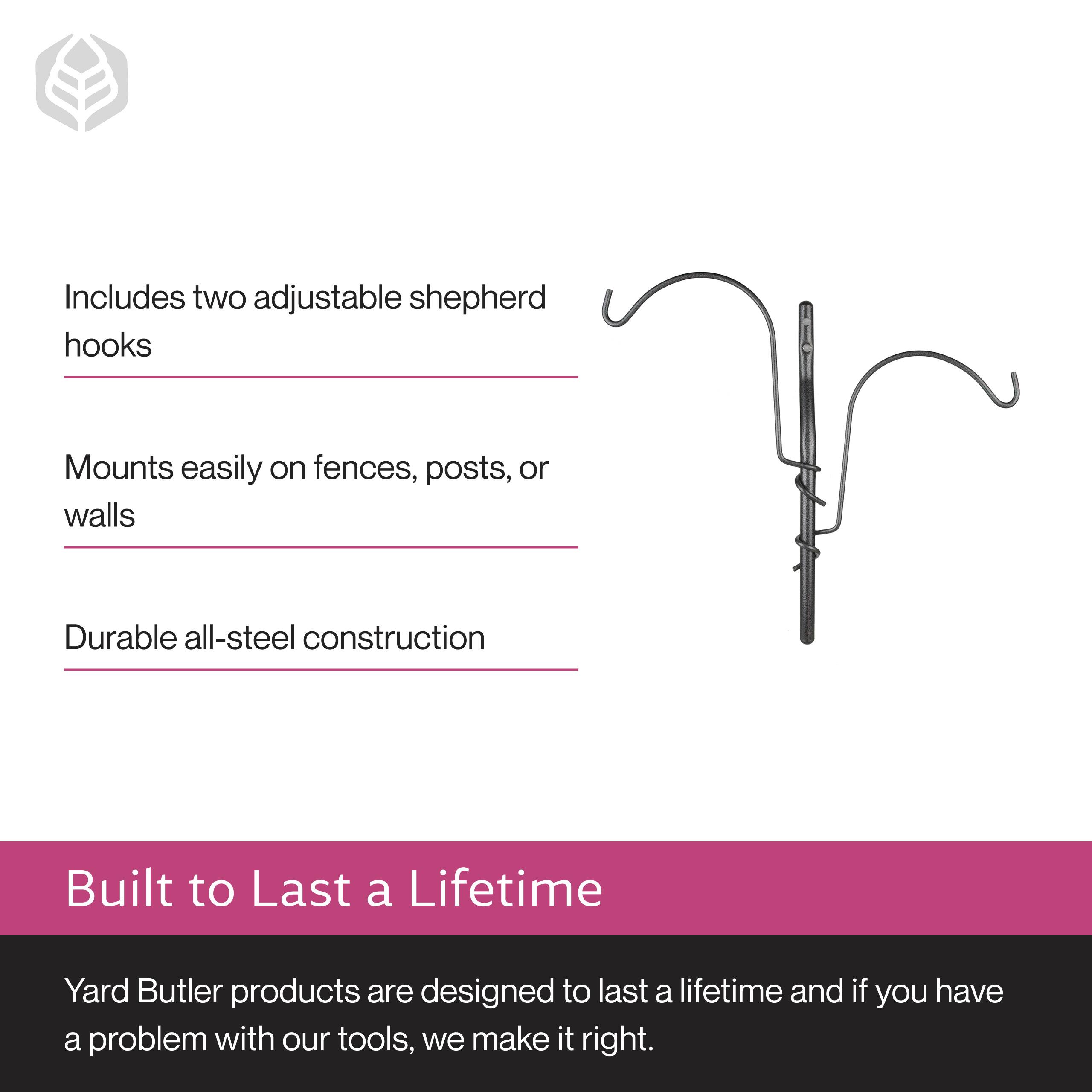 Includes two adjustable shepherd hooks  
Mounts easily on fences, posts, or walls  
Durable all-steel construction  

Built to Last a Lifetime  
Yard Butler products are designed to last a lifetime and if you have a problem with our tools, we make it right.