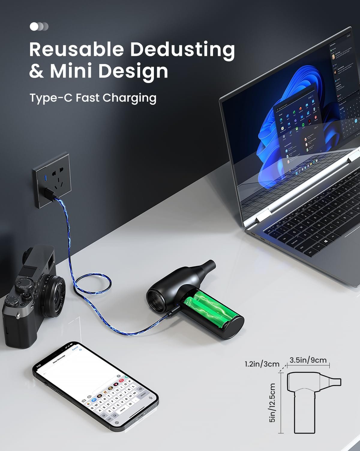 Reusable Dedusting & Mini Design
Type-C Fast Charging
1.2in/3cm
3.5in/9cm
5in/12.5cm