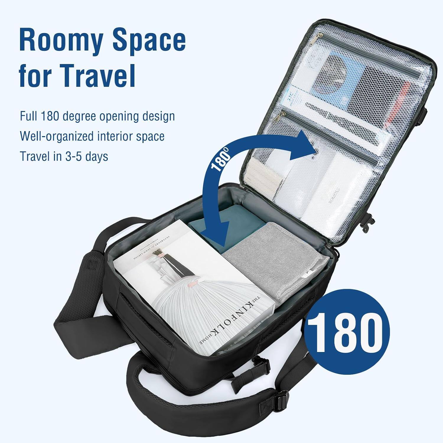 Roomy Space for Travel  
Full 180 degree opening design  
Well-organized interior space  
Travel in 3-5 days