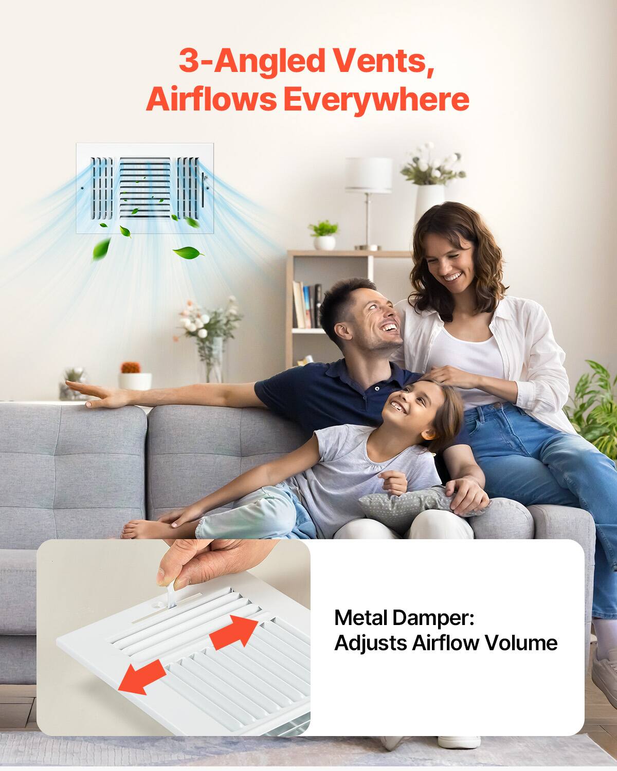 3-Angled Vents, Airflows Everywhere

Metal Damper: Adjusts Airflow Volume