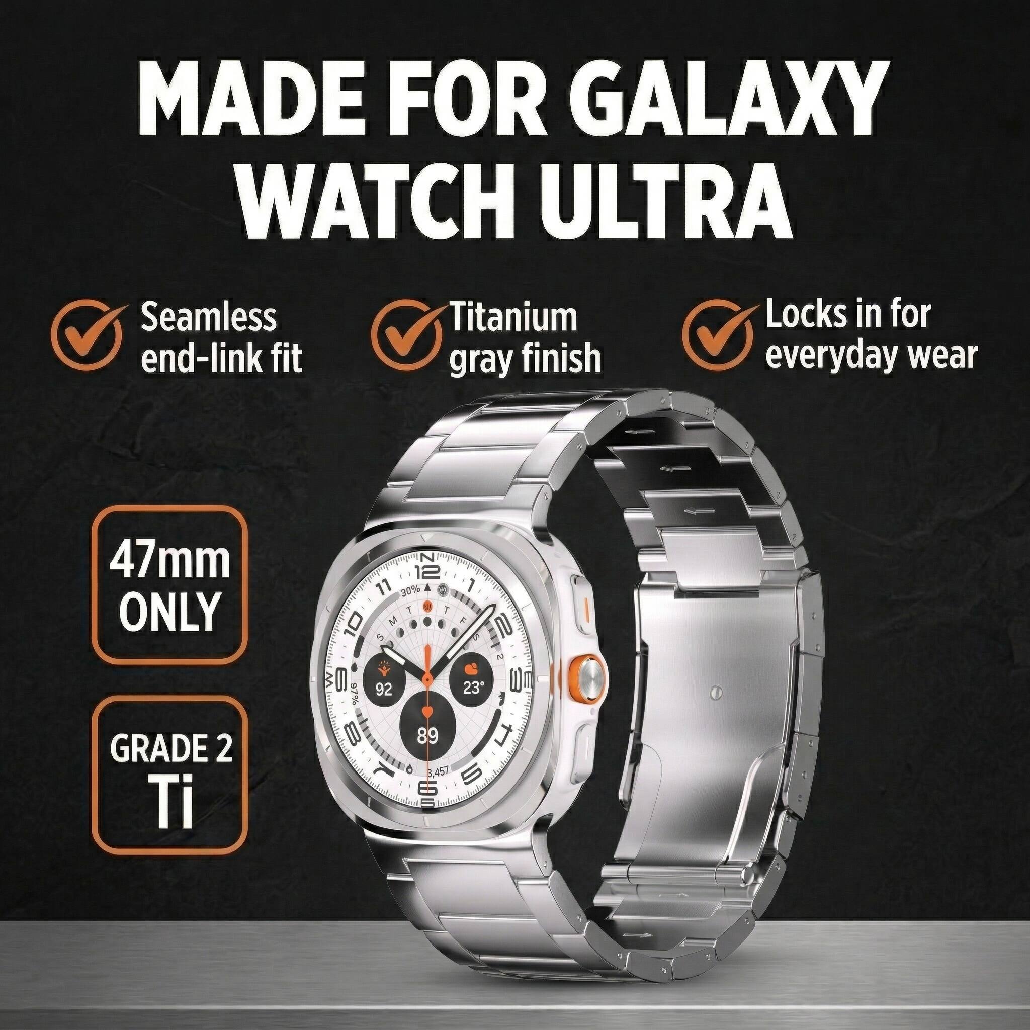 MADE FOR GALAXY WATCH ULTRA

- Seamless end-link fit
- Titanium gray finish
- Locks in for everyday wear

47mm ONLY

GRADE 2 Ti