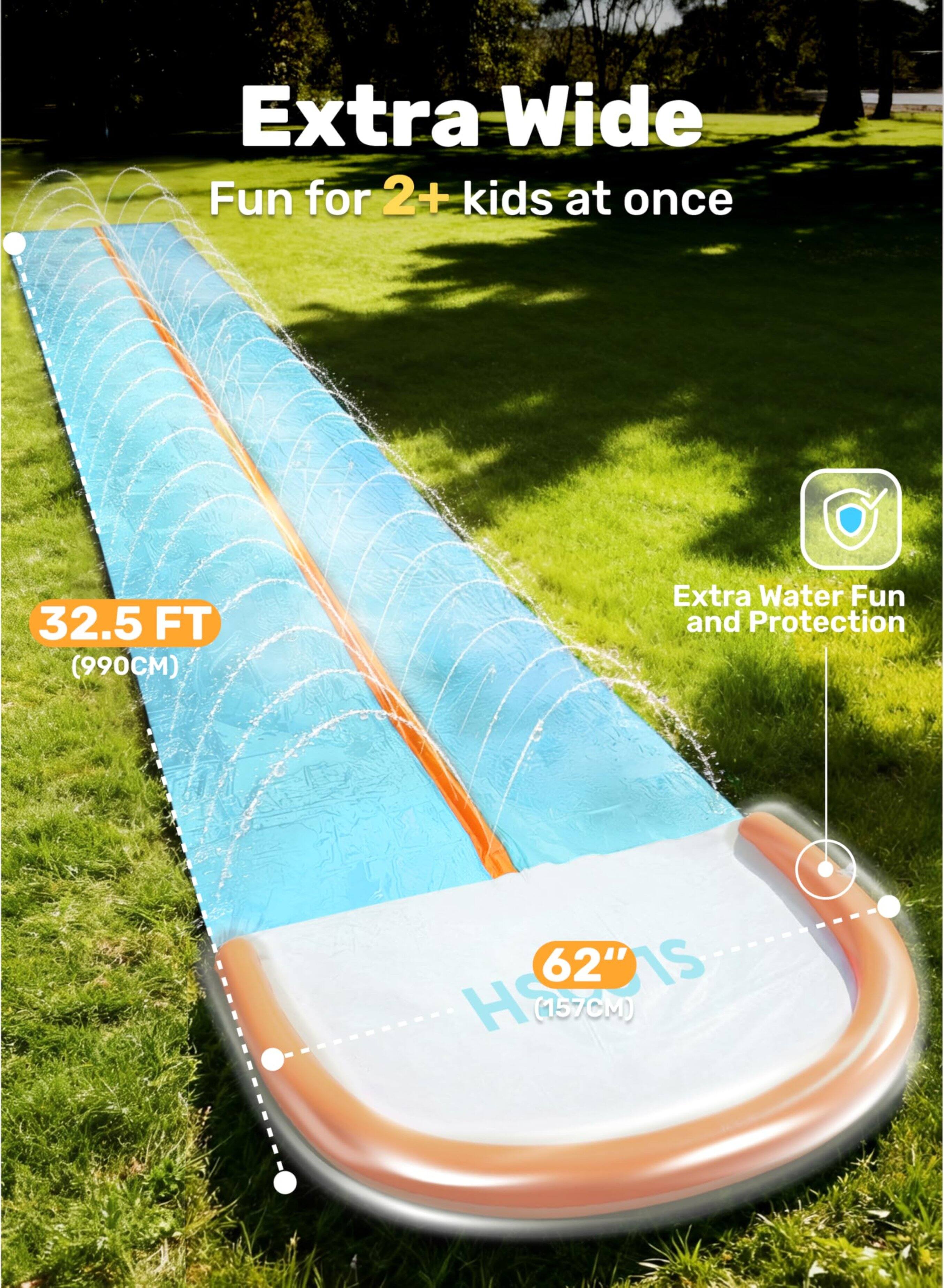 Extra Wide Fun for 2+ kids at once  
32.5 FT (990CM)  
Extra Water Fun and Protection  
62" S HO (157CM)