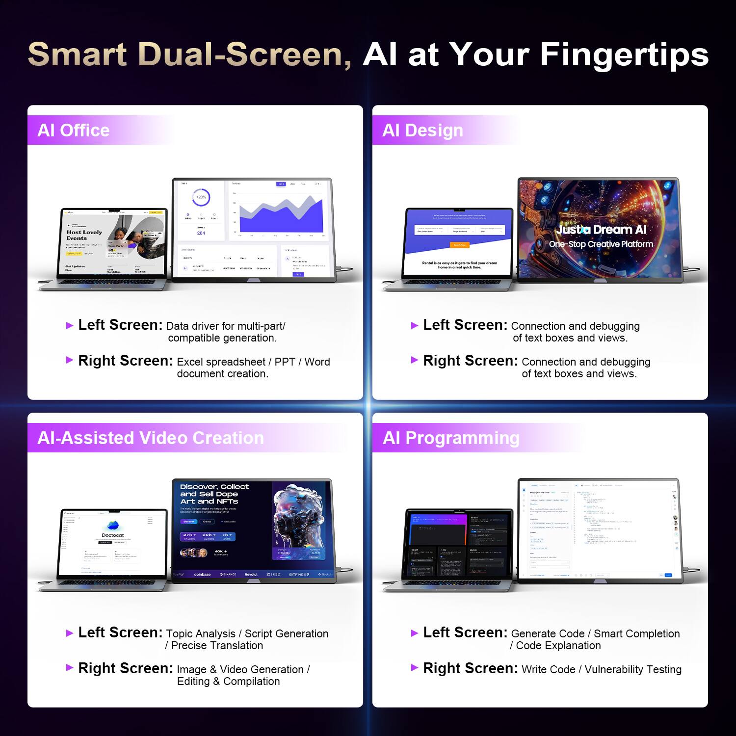 Smart Dual-Screen, AI at Your Fingertips

AI Office
- Left Screen: Data driver for multi-part/compatible generation.
- Right Screen: Excel spreadsheet/PPT/Word document creation.

AI Design
- Left Screen: Connection and debugging of text boxes and views.
- Right Screen: Connection and debugging of text boxes and views.

AI-Assisted Video Creation
- Left Screen: Topic Analysis/Script Generation/Precise Translation
- Right Screen: Image & Video Generation/Editing & Compilation

AI Programming
- Left Screen: Generate Code/Smart Completion/Code Explanation
- Right Screen: Write Code/Vulnerability Testing