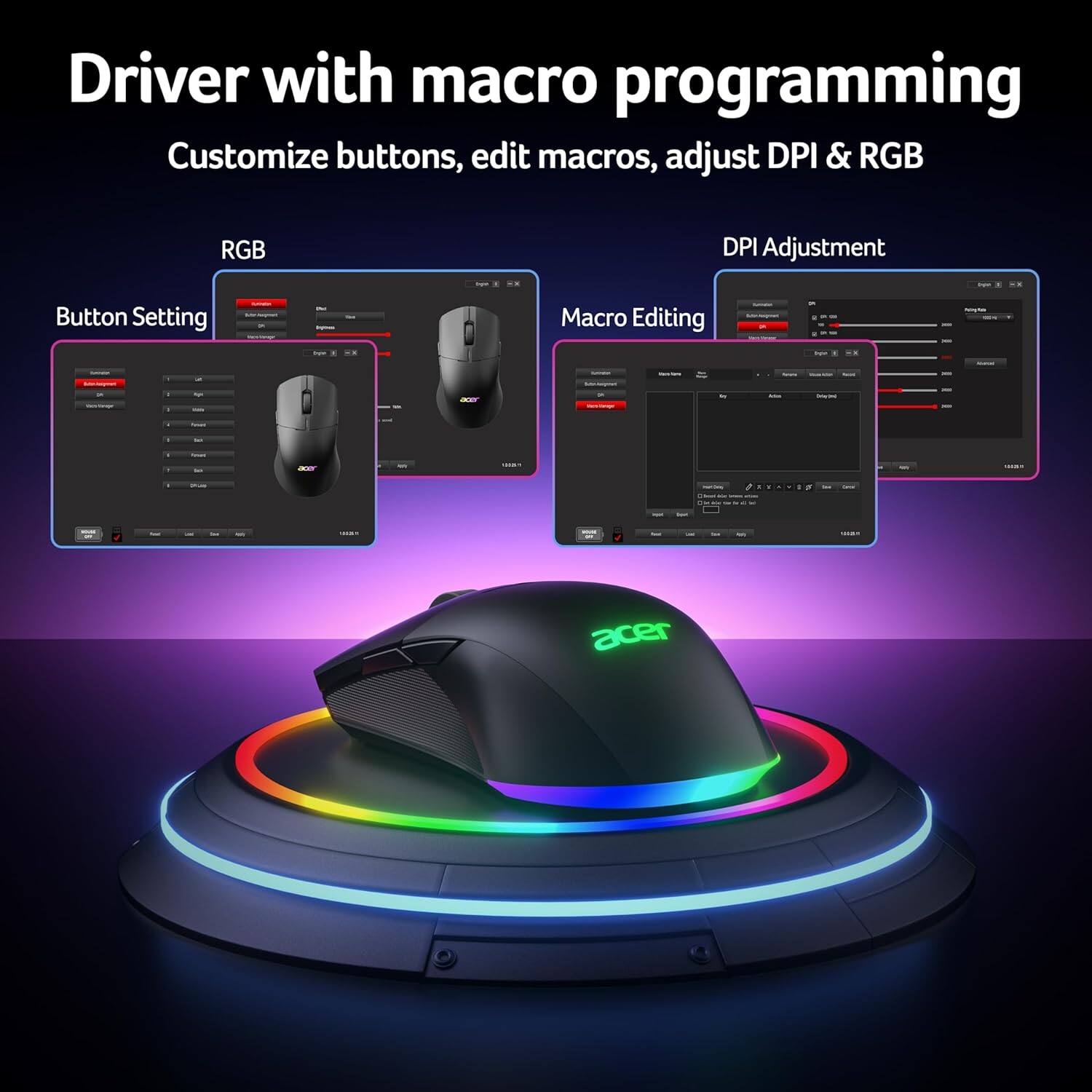 Driver with macro programming  
Customize buttons, edit macros, adjust DPI & RGB  

RGB  
Button Setting  

DPI Adjustment  
Macro Editing