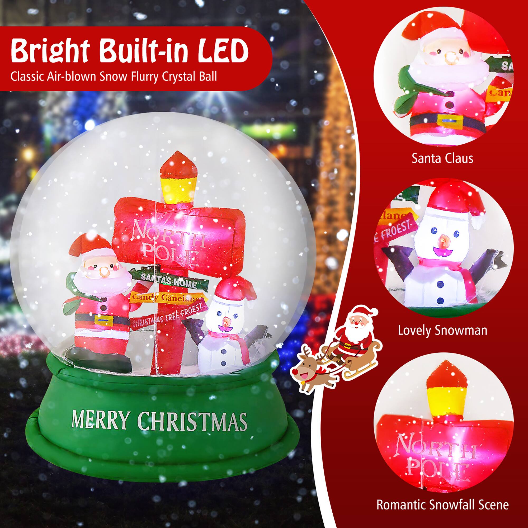 Bright Built-in LED  
Classic Air-blown Snow Flurry Crystal Ball  

Merry Christmas  

Santa Claus  
Lovely Snowman  
Romantic Snowfall Scene  

NORTH POLE  
SANTA'S HOME  
CHRISTMAS TREE FOREST