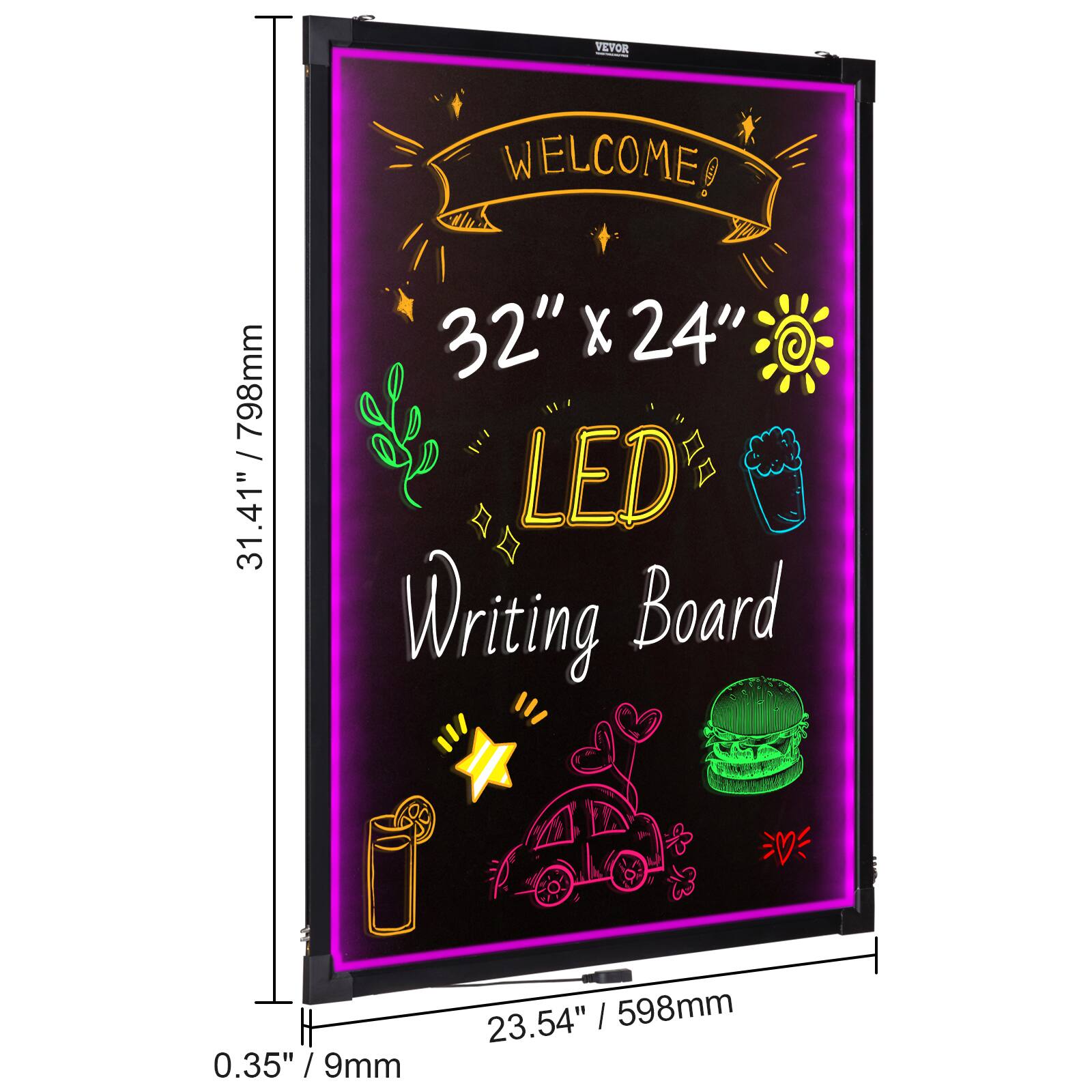 VEVOR WELCOME!  
31.41" / 798mm  
32" x 24" LED Writing Board  
0.35" / 9mm  
23.54" / 598mm
