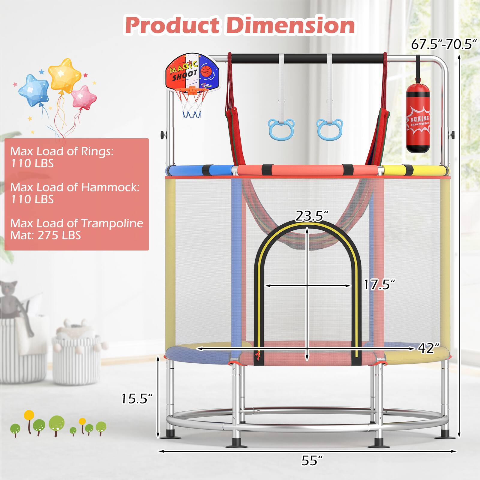 Product Dimension

Max Load of Rings: 110 LBS  
Max Load of Hammock: 110 LBS  
Max Load of Trampoline Mat: 275 LBS  

67.5" - 70.5"  
55"  
42"  
17.5"  
23.5"  
15.5"