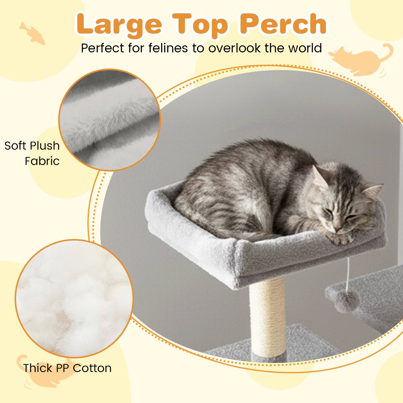 Large Top Perch  
Perfect for felines to overlook the world  

Soft Plush Fabric  
Thick PP Cotton