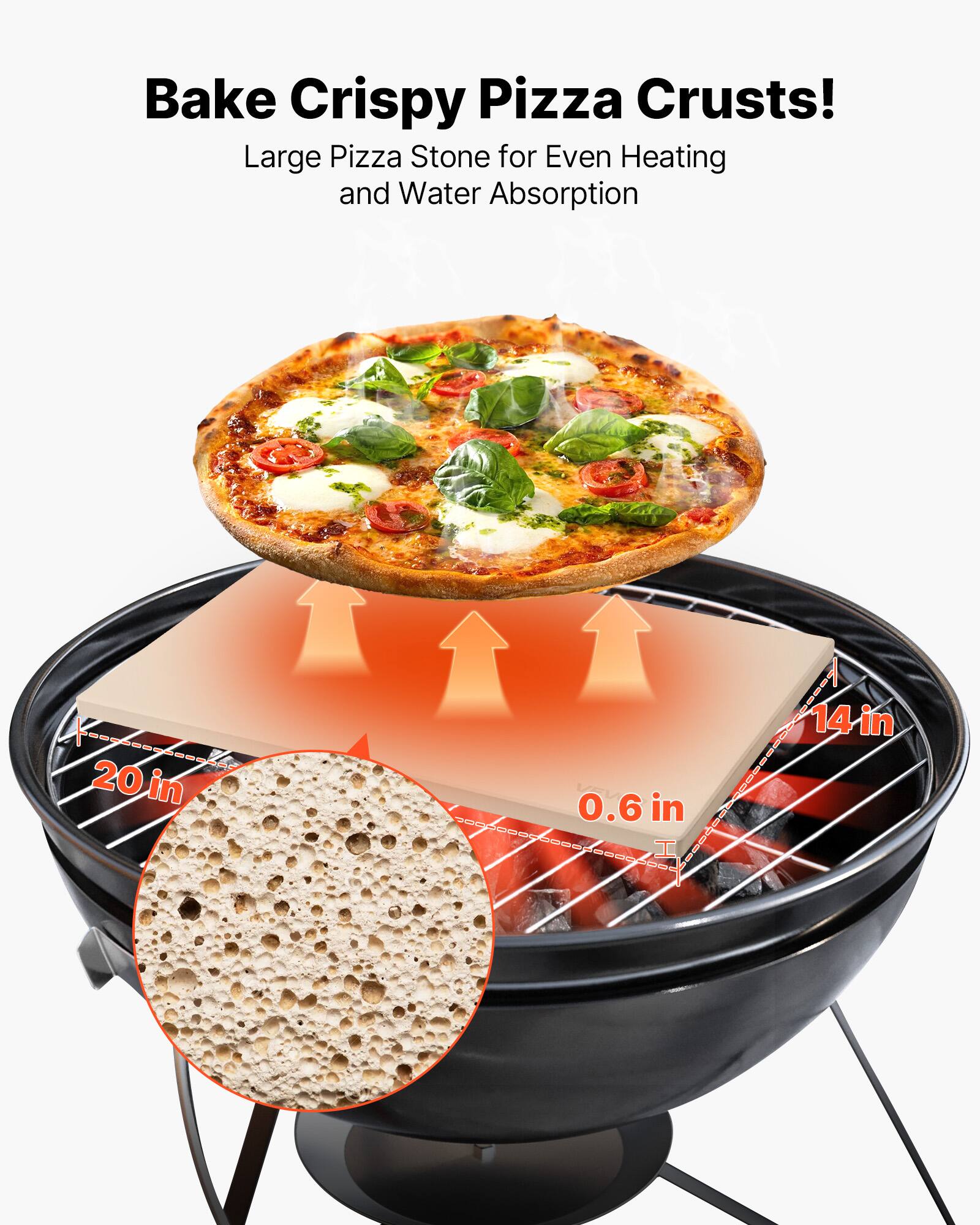 Bake Crispy Pizza Crusts!  
Large Pizza Stone for Even Heating and Water Absorption  

20 in  
14 in  
0.6 in