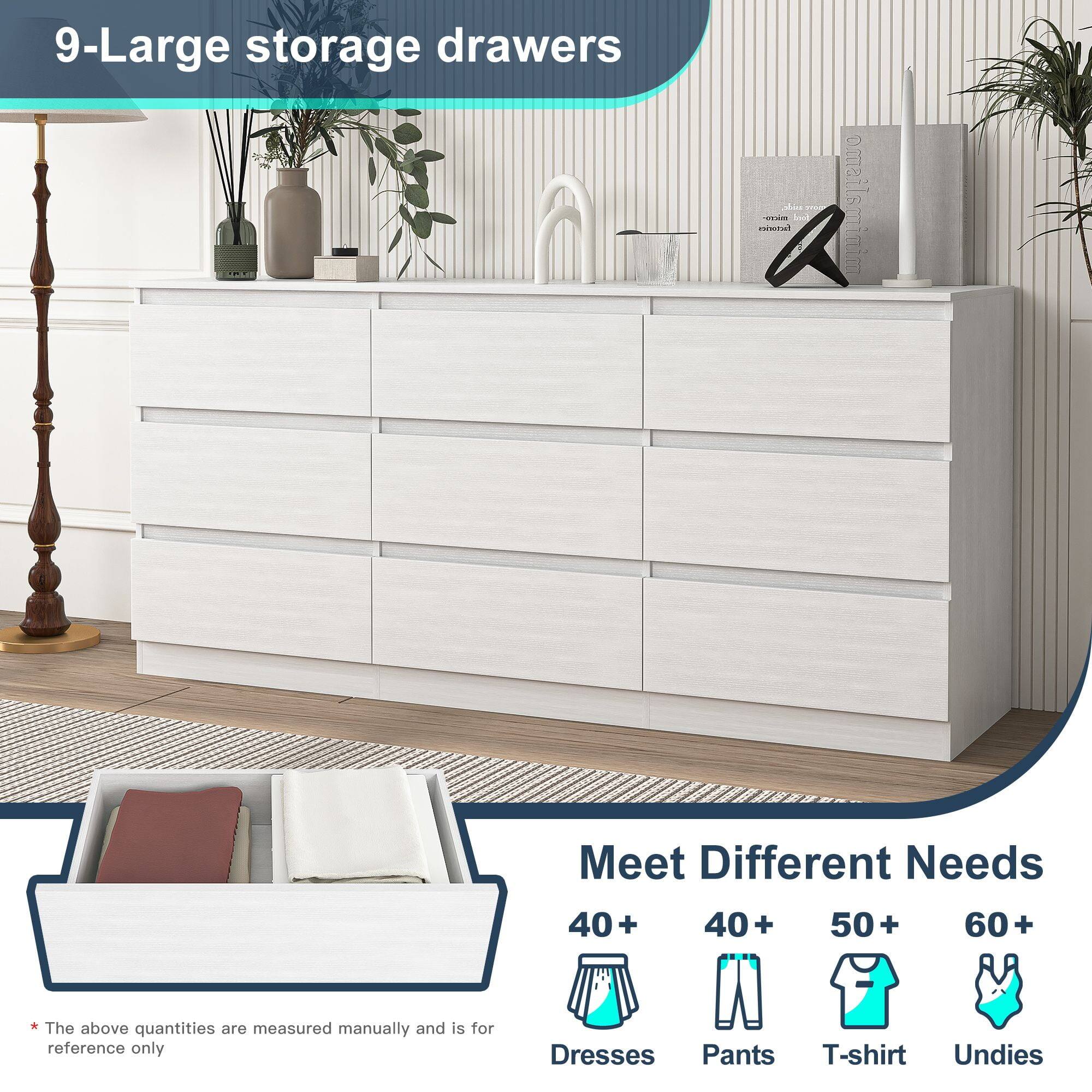 9-Large storage drawers

Meet Different Needs

40+ Dresses  
40+ Pants  
50+ T-shirt  
60+ Undies  

*The above quantities are measured manually and is for reference only