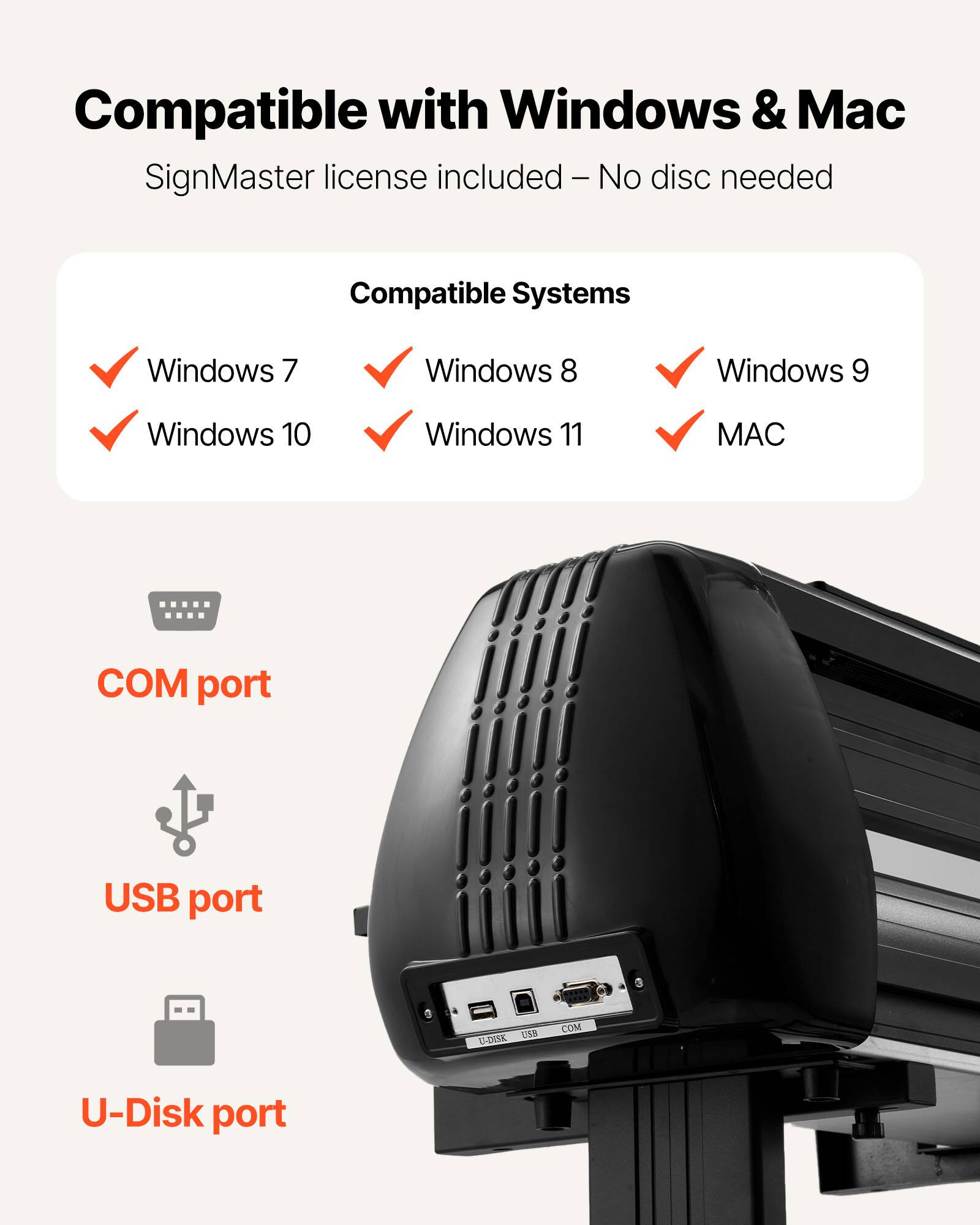Compatible with Windows & Mac  
SignMaster license included – No disc needed  

Compatible Systems  
- Windows 7  
- Windows 8  
- Windows 9  
- Windows 10  
- Windows 11  
- MAC  

COM port  
USB port  
U-Disk port