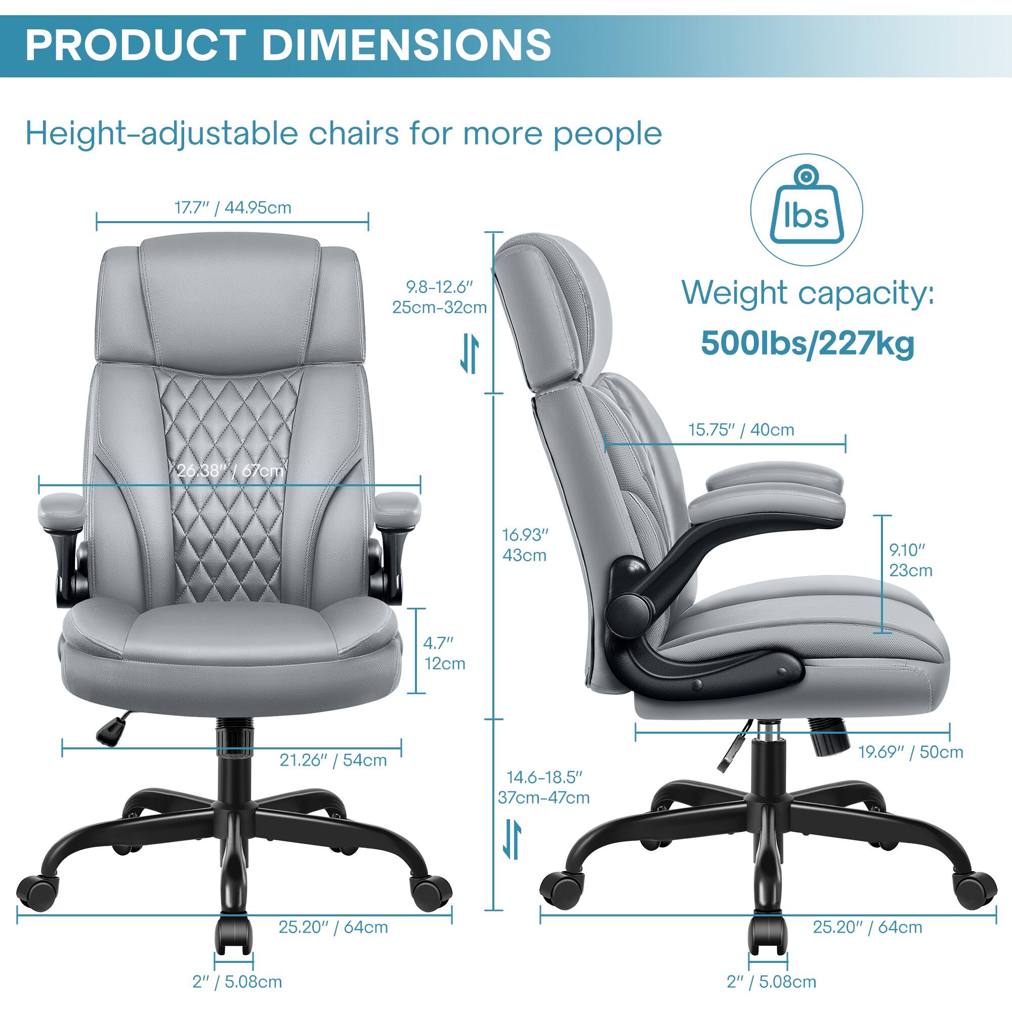 PRODUCT DIMENSIONS

Height-adjustable chairs for more people

- Height: 17.7" / 44.95cm
- Backrest Height: 9.8-12.6" / 25cm-32cm
- Seat Height: 15.75" / 40cm
- Seat Depth: 16.93" / 43cm
- Armrest Height: 9.10" / 23cm
- Seat Width: 21.26" / 54cm
- Seat Depth (Adjustable): 14.6-18.5" / 37cm-47cm
- Overall Height: 19.69" / 50cm
- Overall Width: 25.20" / 64cm
- Overall Depth: 25.20" / 64cm
- Base Height: 2" / 5.08cm

Weight capacity: 500lbs / 227kg