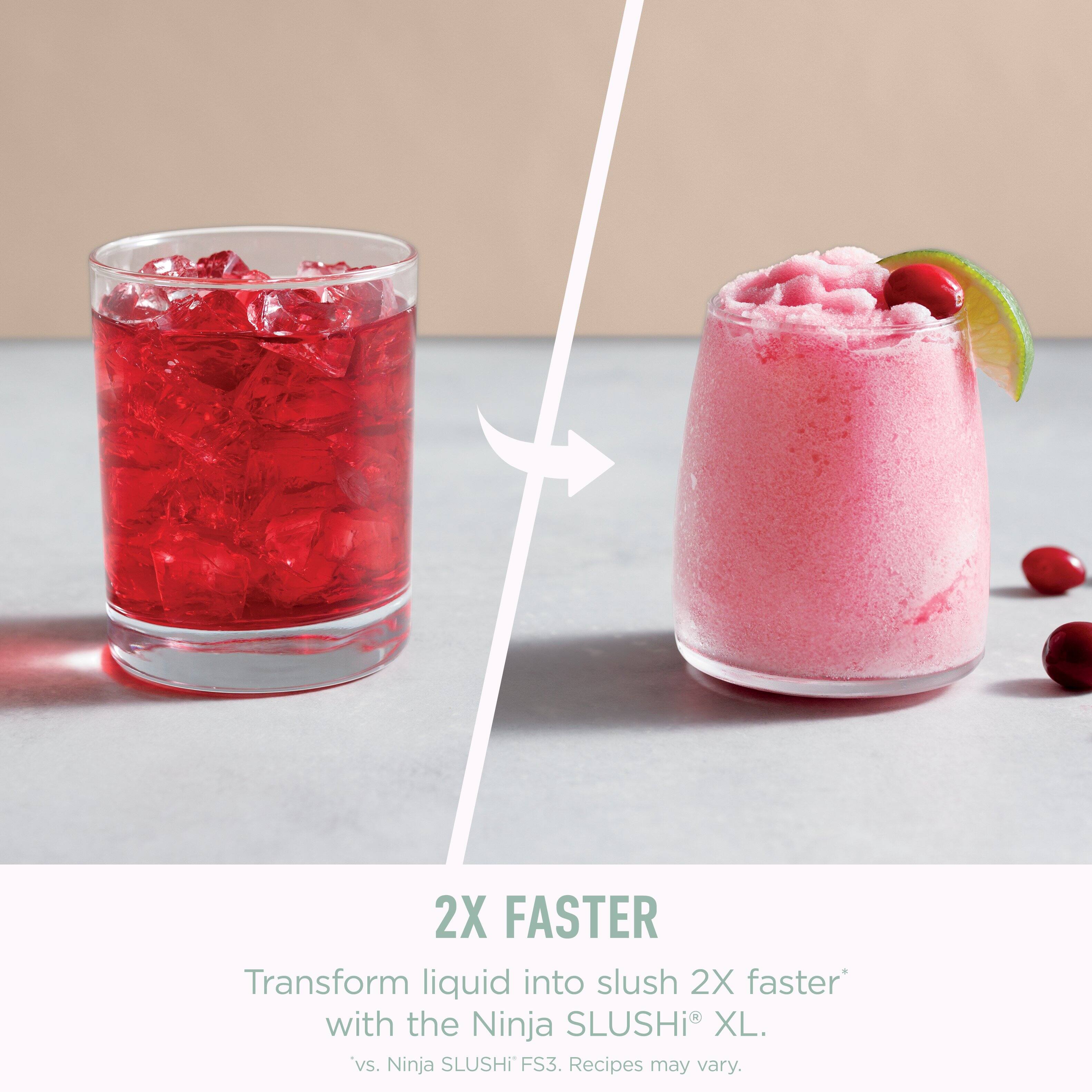 2X FASTER  
Transform liquid into slush 2X faster* with the Ninja SLUSHi XL.  
*vs. Ninja SLUSHi FS3. Recipes may vary.