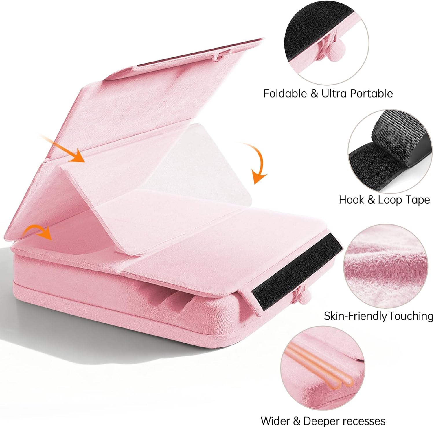 Foldable & Ultra Portable  
Hook & Loop Tape  
Skin-Friendly Touching  
Wider & Deeper recesses