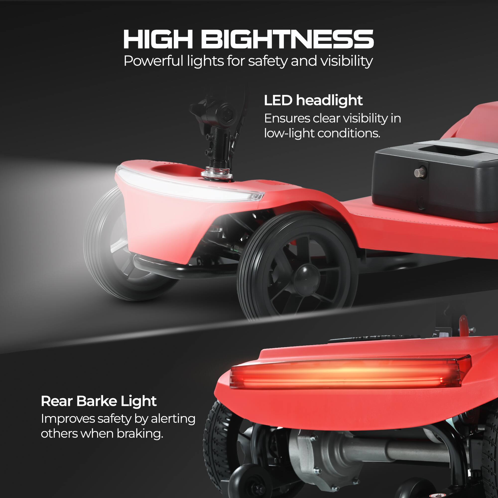HIGH BRIGHTNESS  
Powerful lights for safety and visibility

LED headlight  
Ensures clear visibility in low-light conditions.

Rear Brake Light  
Improves safety by alerting others when braking.