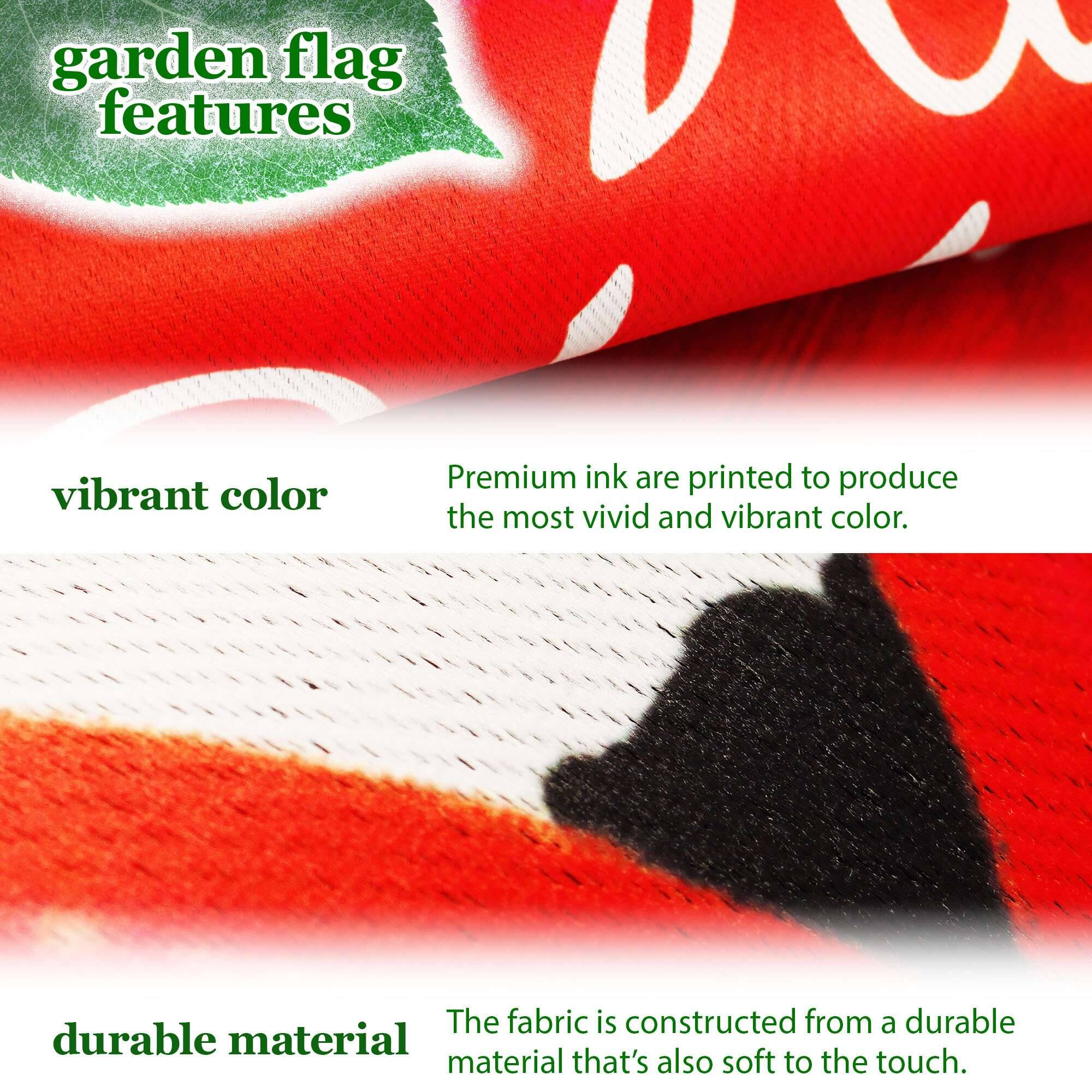 garden flag features

vibrant color  
Premium ink are printed to produce the most vivid and vibrant color.

durable material  
The fabric is constructed from a durable material that's also soft to the touch.