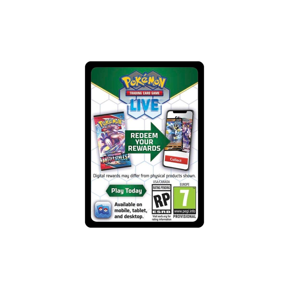 POKEMON TRADING CARD GAME LIVE

REDEEM YOUR REWARDS

Collect Digital rewards may differ from physical products shown.

USA/CANADA EUROPE RATING PENDING

Play Today

Available on mobile, tablet, and desktop.

ESRB www.pegi.info

Visit esrb.org for PROVISIONAL rating information